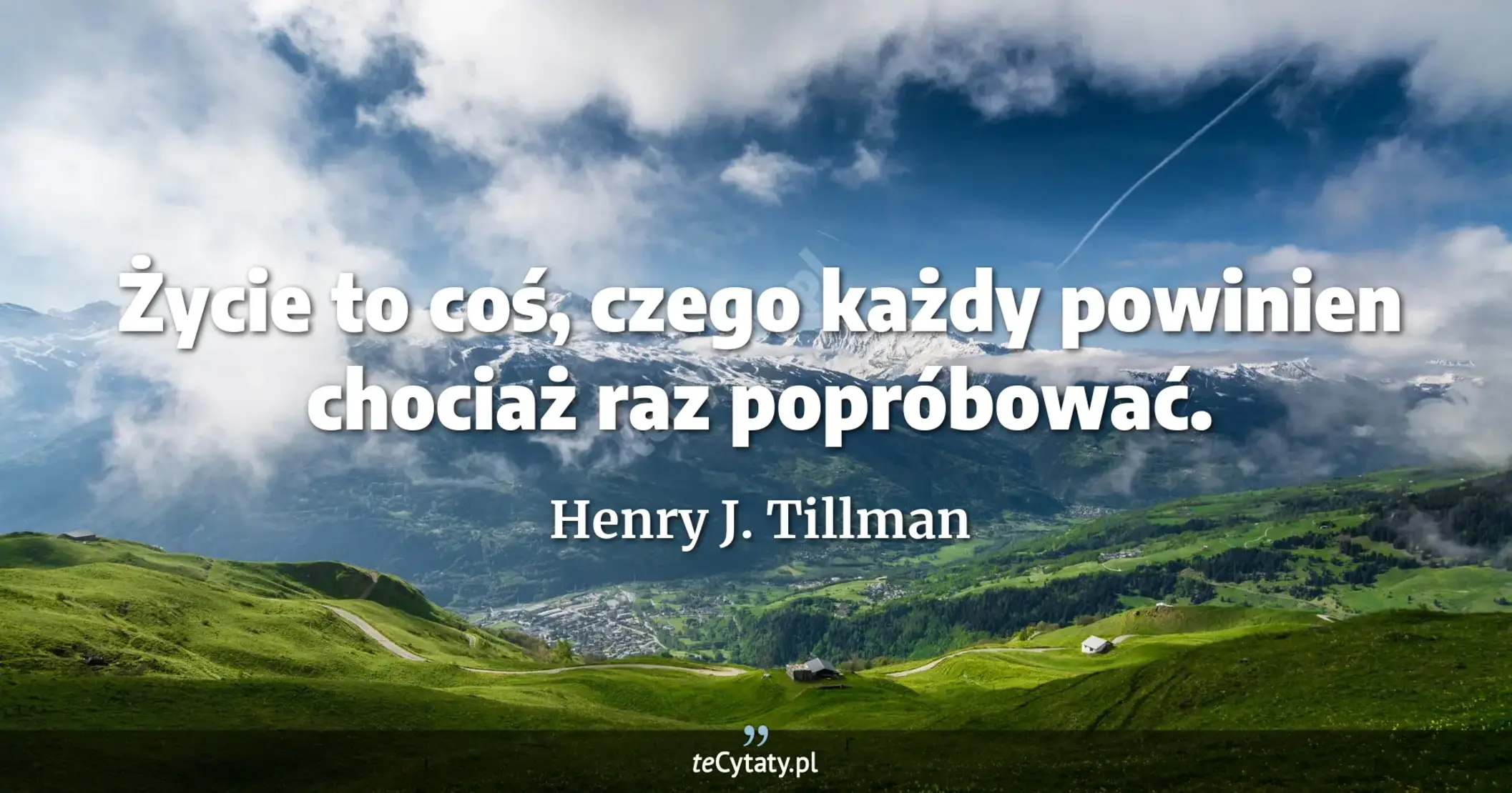 Życie to coś, czego każdy powinien chociaż raz popróbować. - Henry J. Tillman