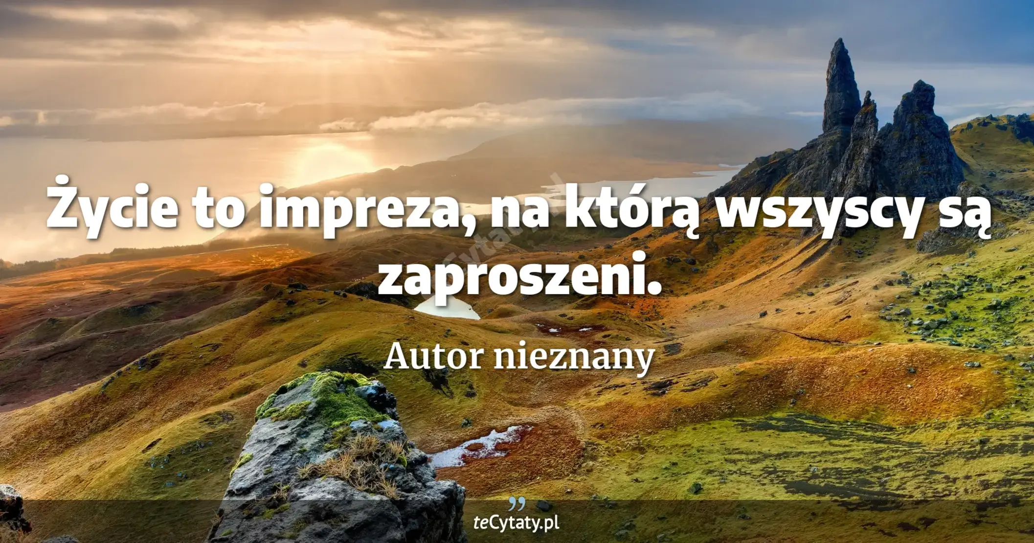 Życie to impreza, na którą wszyscy są zaproszeni. - Autor nieznany