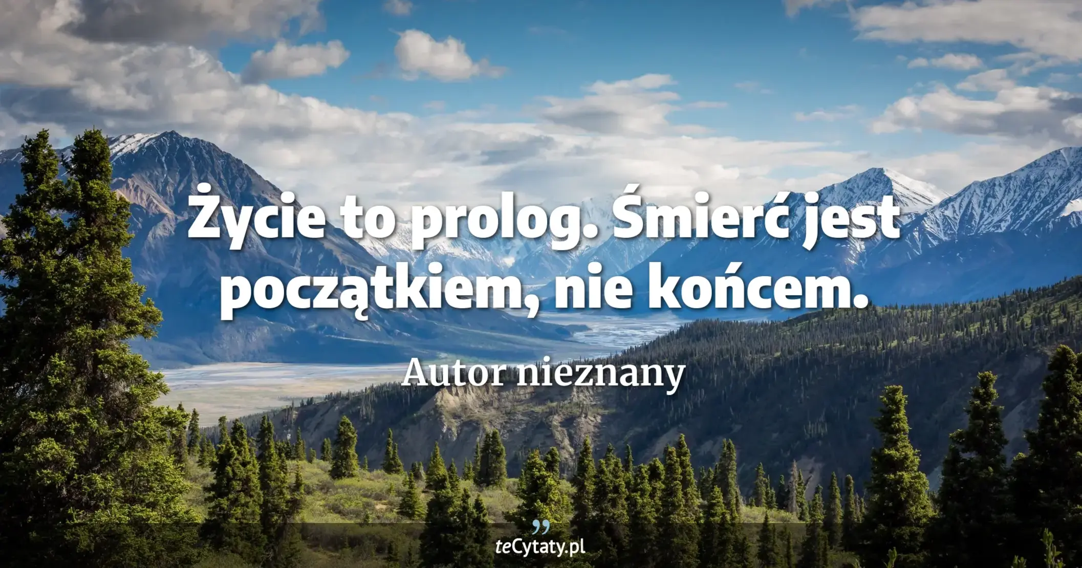 Życie to prolog. Śmierć jest początkiem, nie końcem. - Autor nieznany