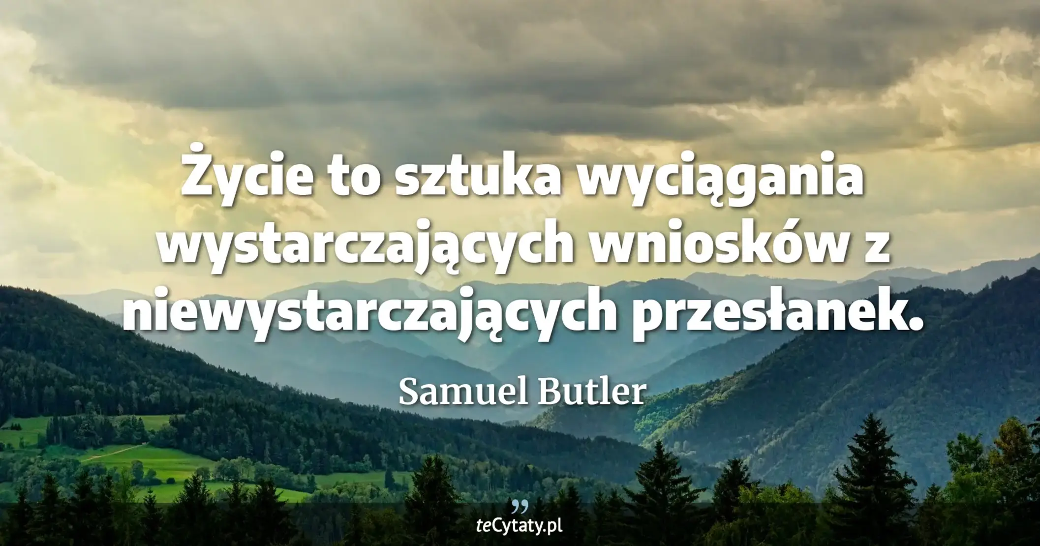 Życie to sztuka wyciągania wystarczających wniosków z niewystarczających przesłanek. - Samuel Butler