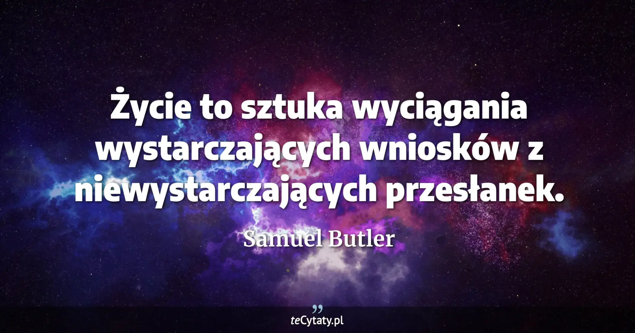 Życie to sztuka wyciągania wystarczających wniosków z niewystarczających przesłanek. - Samuel Butler