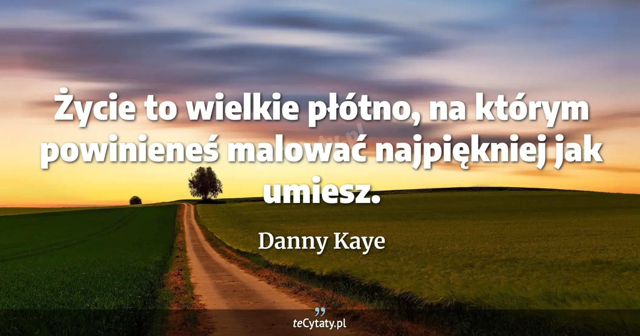 Życie to wielkie płótno, na którym powinieneś malować najpiękniej jak umiesz. - Danny Kaye