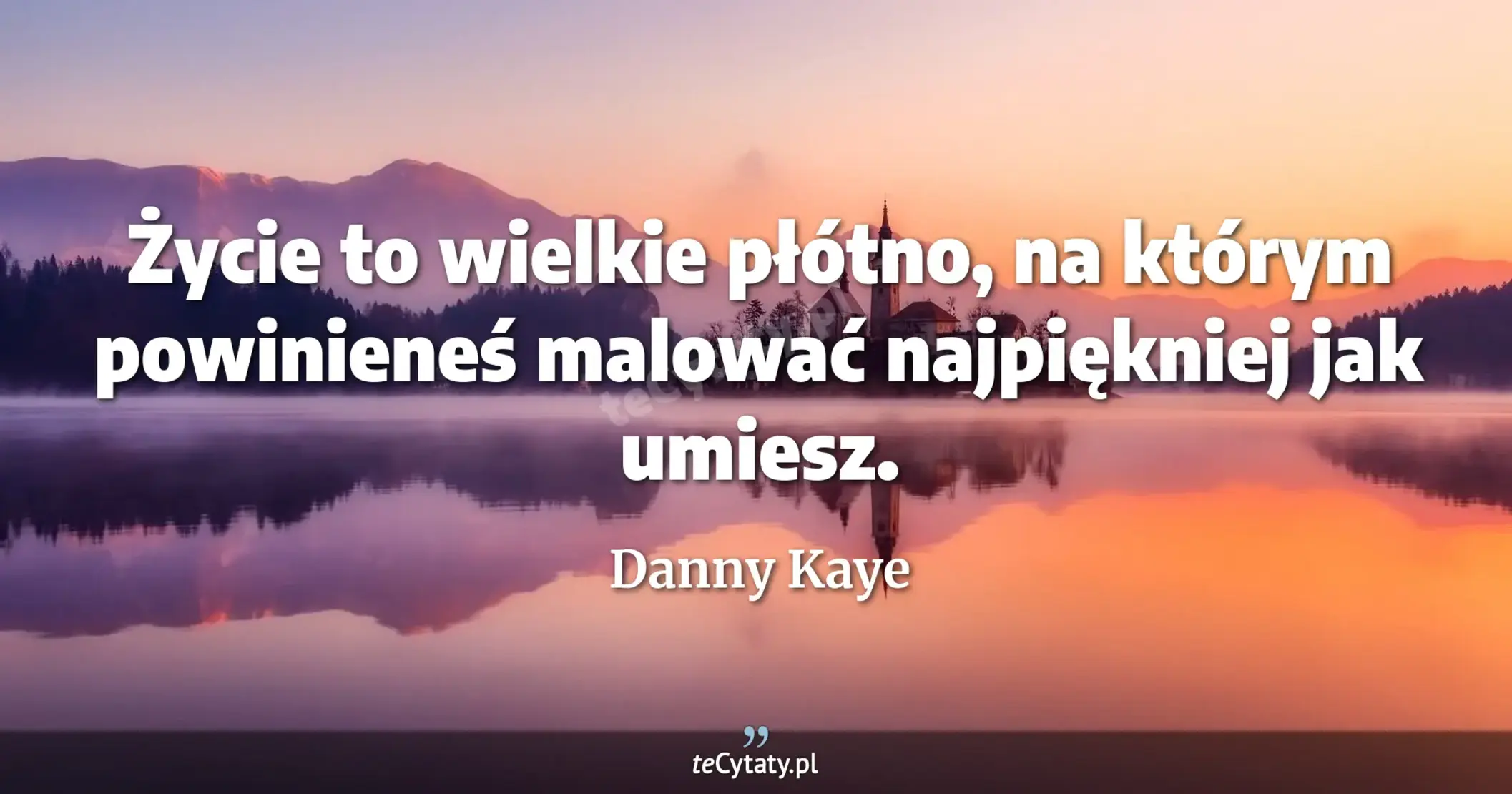 Życie to wielkie płótno, na którym powinieneś malować najpiękniej jak umiesz. - Danny Kaye