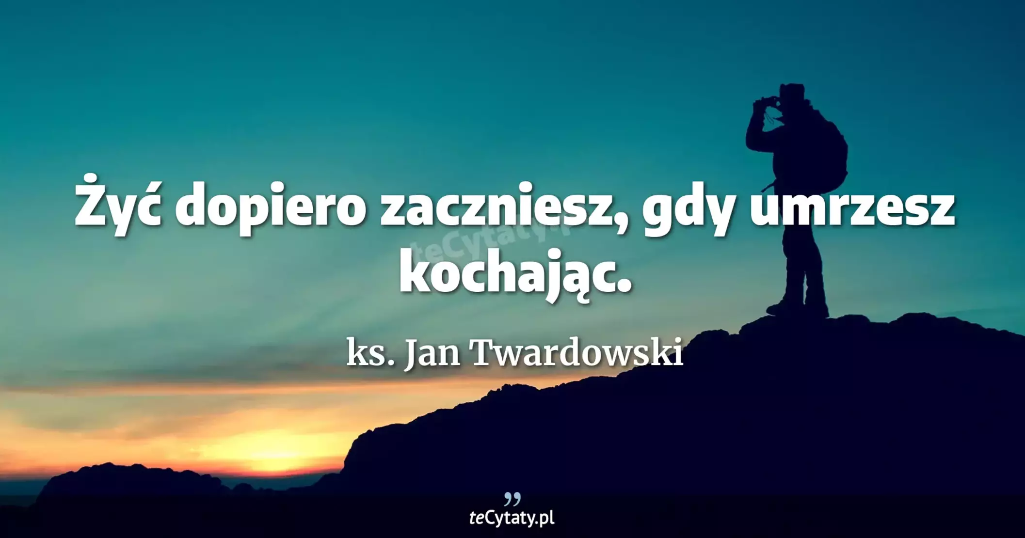 Żyć dopiero zaczniesz, gdy umrzesz kochając. - ks. Jan Twardowski