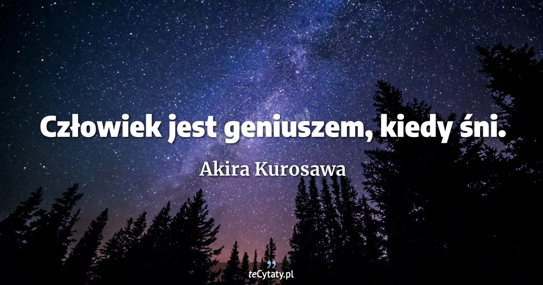 Człowiek jest geniuszem, kiedy śni. - Akira Kurosawa