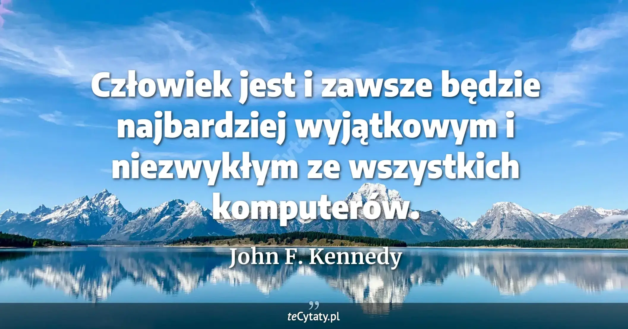 Człowiek jest i zawsze będzie najbardziej wyjątkowym i niezwykłym ze wszystkich komputerów. - John F. Kennedy