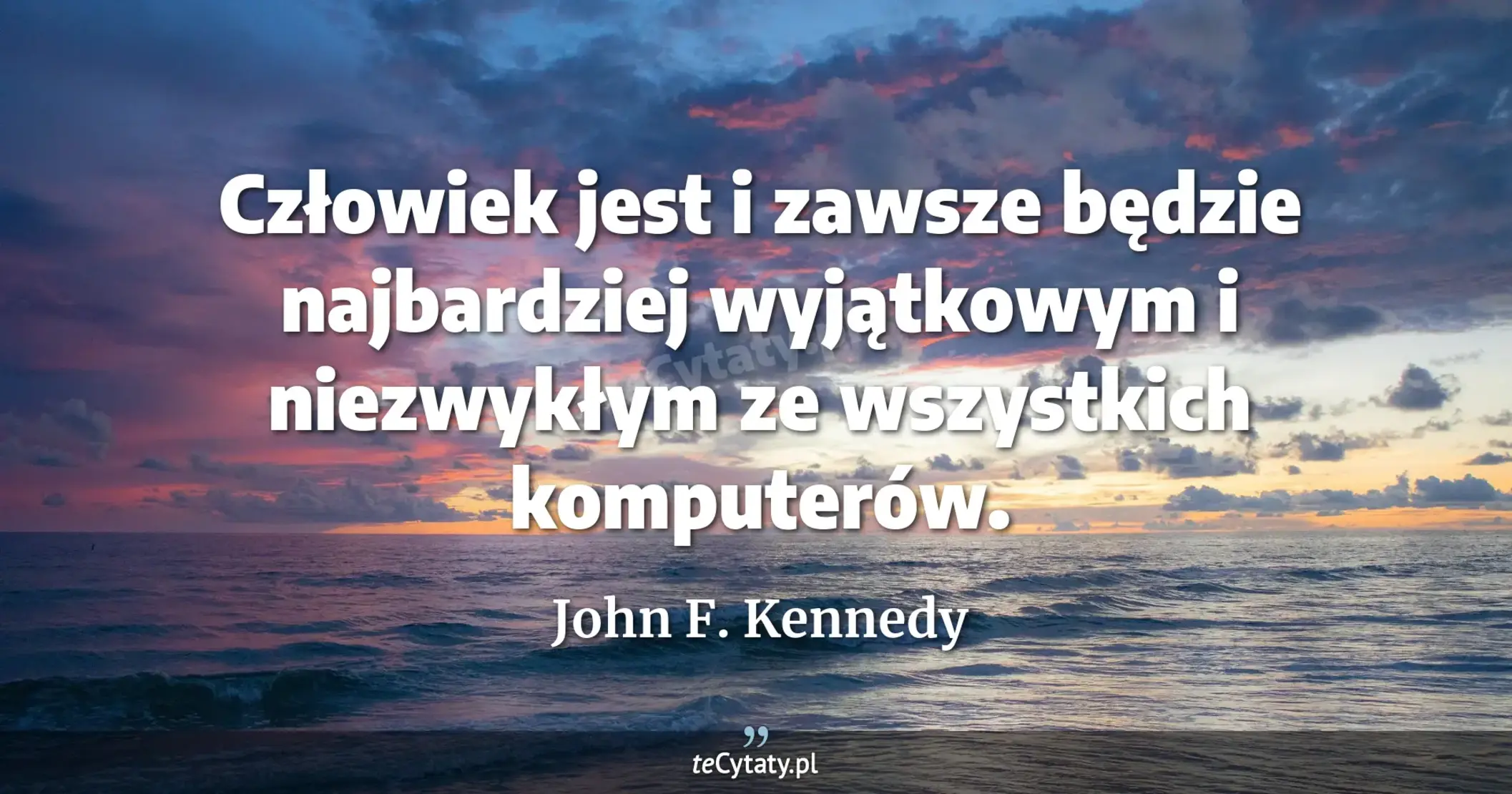 Człowiek jest i zawsze będzie najbardziej wyjątkowym i niezwykłym ze wszystkich komputerów. - John F. Kennedy