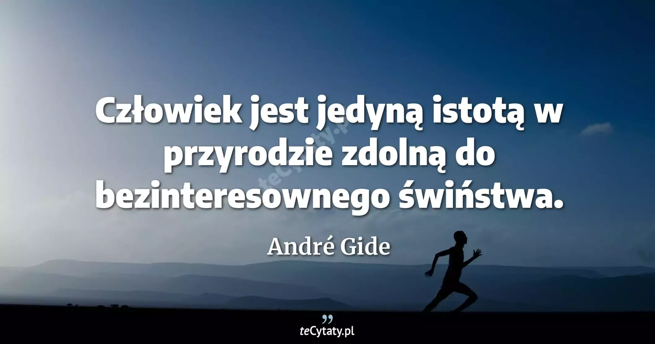 Człowiek jest jedyną istotą w przyrodzie zdolną do bezinteresownego świństwa. - André Gide