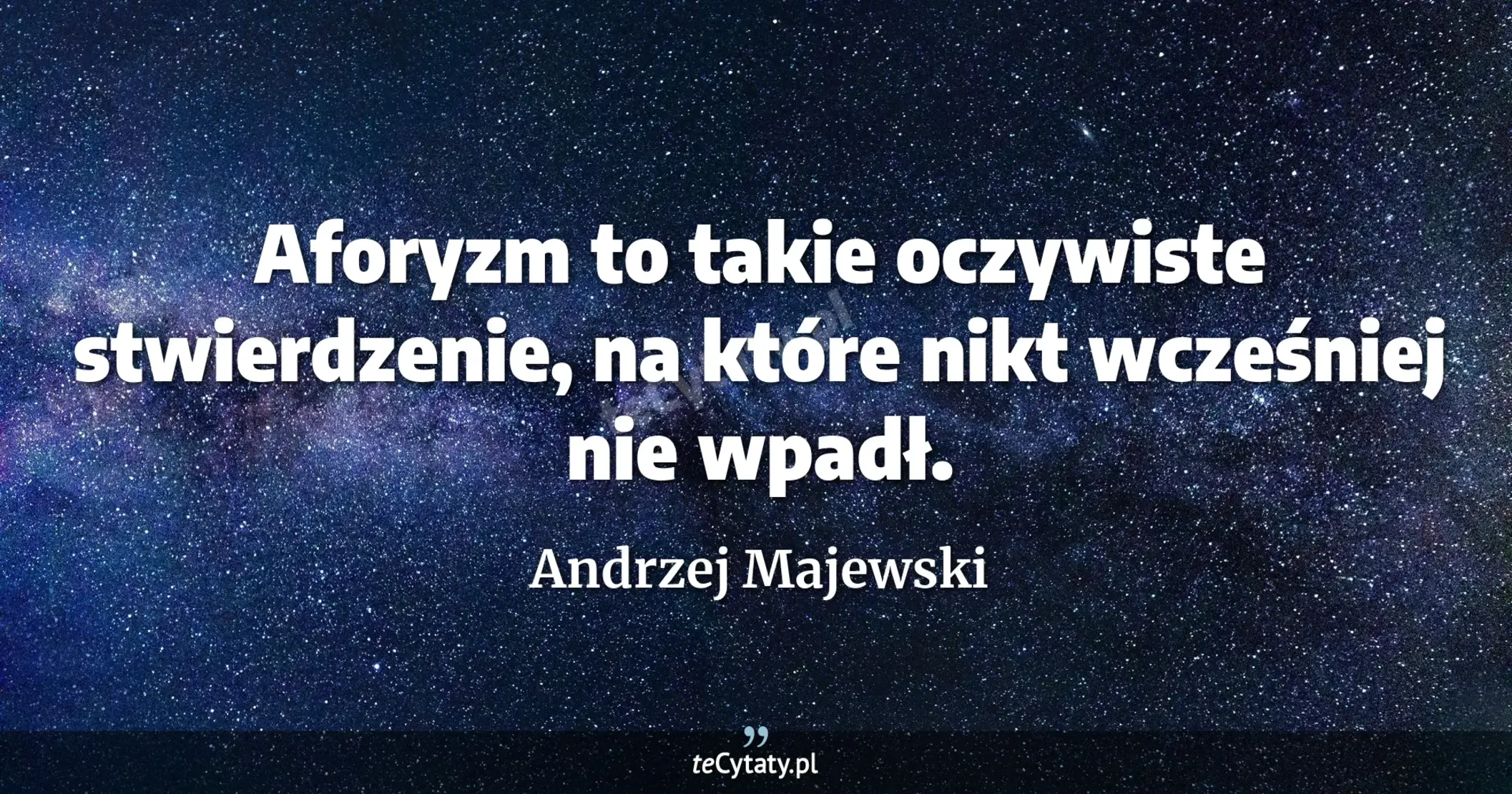 Aforyzm to takie oczywiste stwierdzenie, na które nikt wcześniej nie wpadł. - Andrzej Majewski