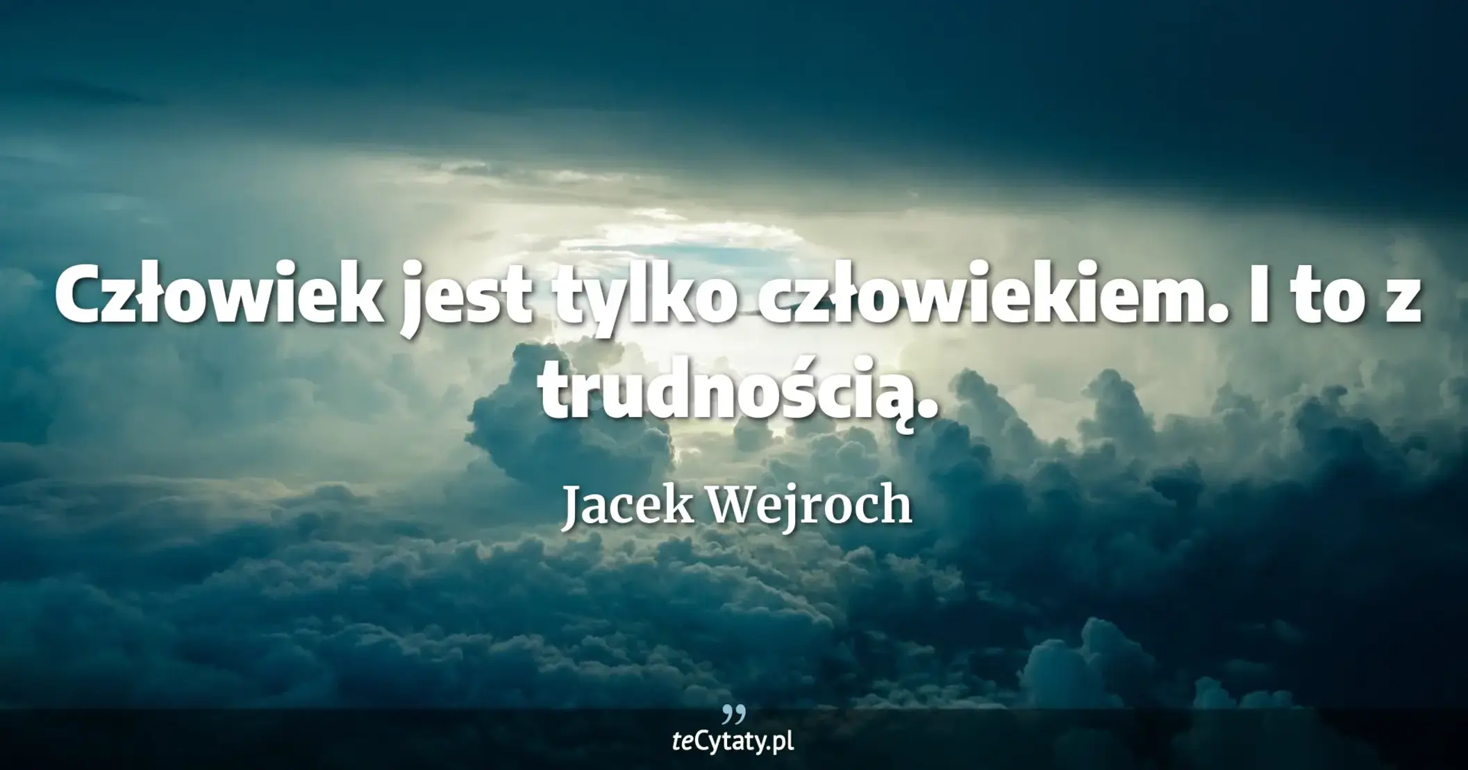 Człowiek jest tylko człowiekiem. I to z trudnością. - Jacek Wejroch