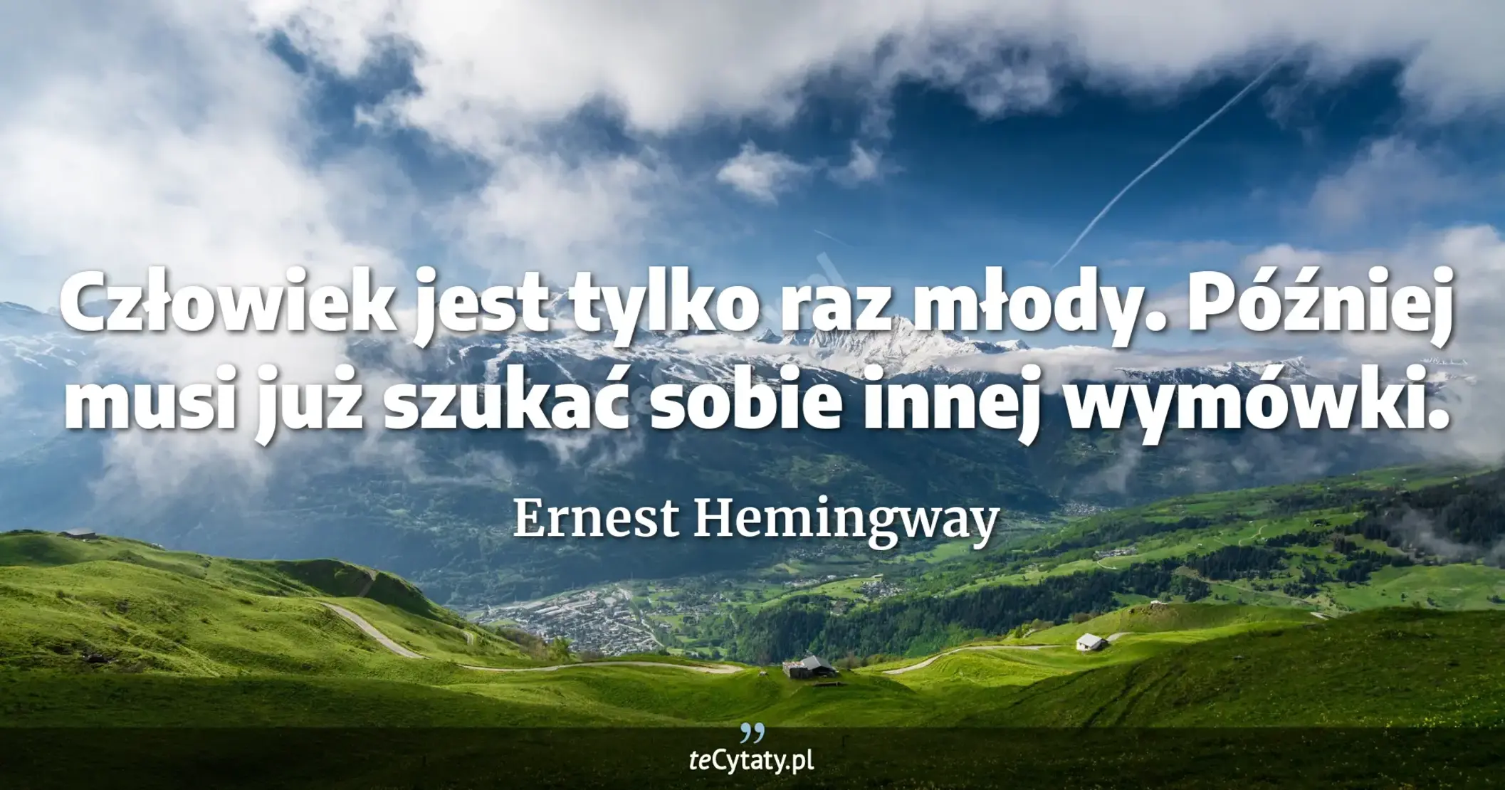 Człowiek jest tylko raz młody. Później musi już szukać sobie innej wymówki. - Ernest Hemingway