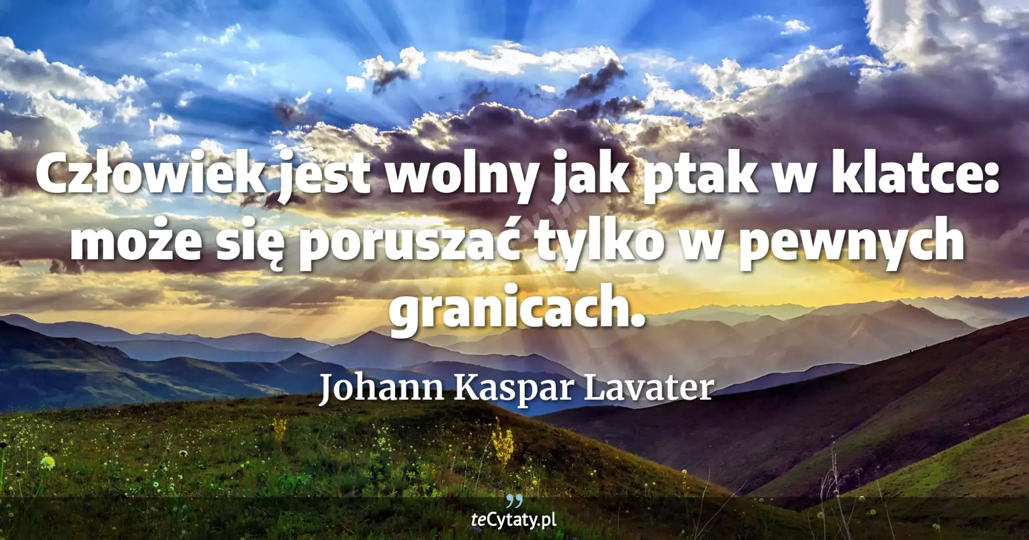 Człowiek jest wolny jak ptak w klatce: może się poruszać tylko w pewnych granicach. - Johann Kaspar Lavater