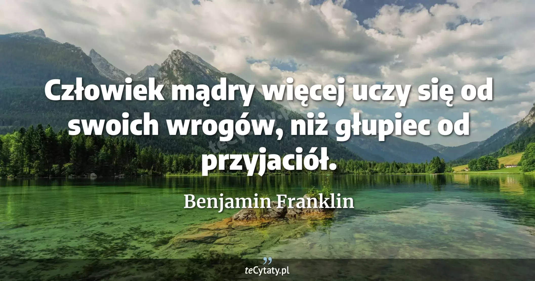 Człowiek mądry więcej uczy się od swoich wrogów, niż głupiec od przyjaciół. - Benjamin Franklin