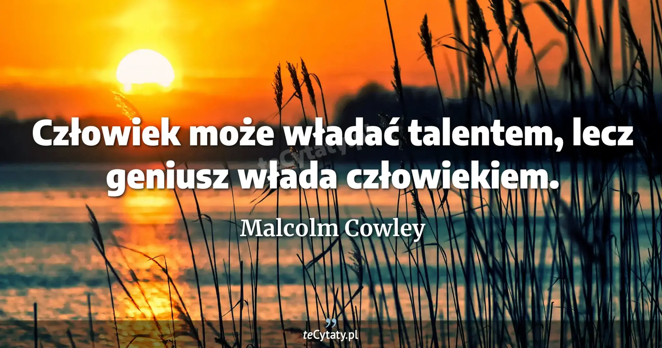 Człowiek może władać talentem, lecz geniusz włada człowiekiem. - Malcolm Cowley