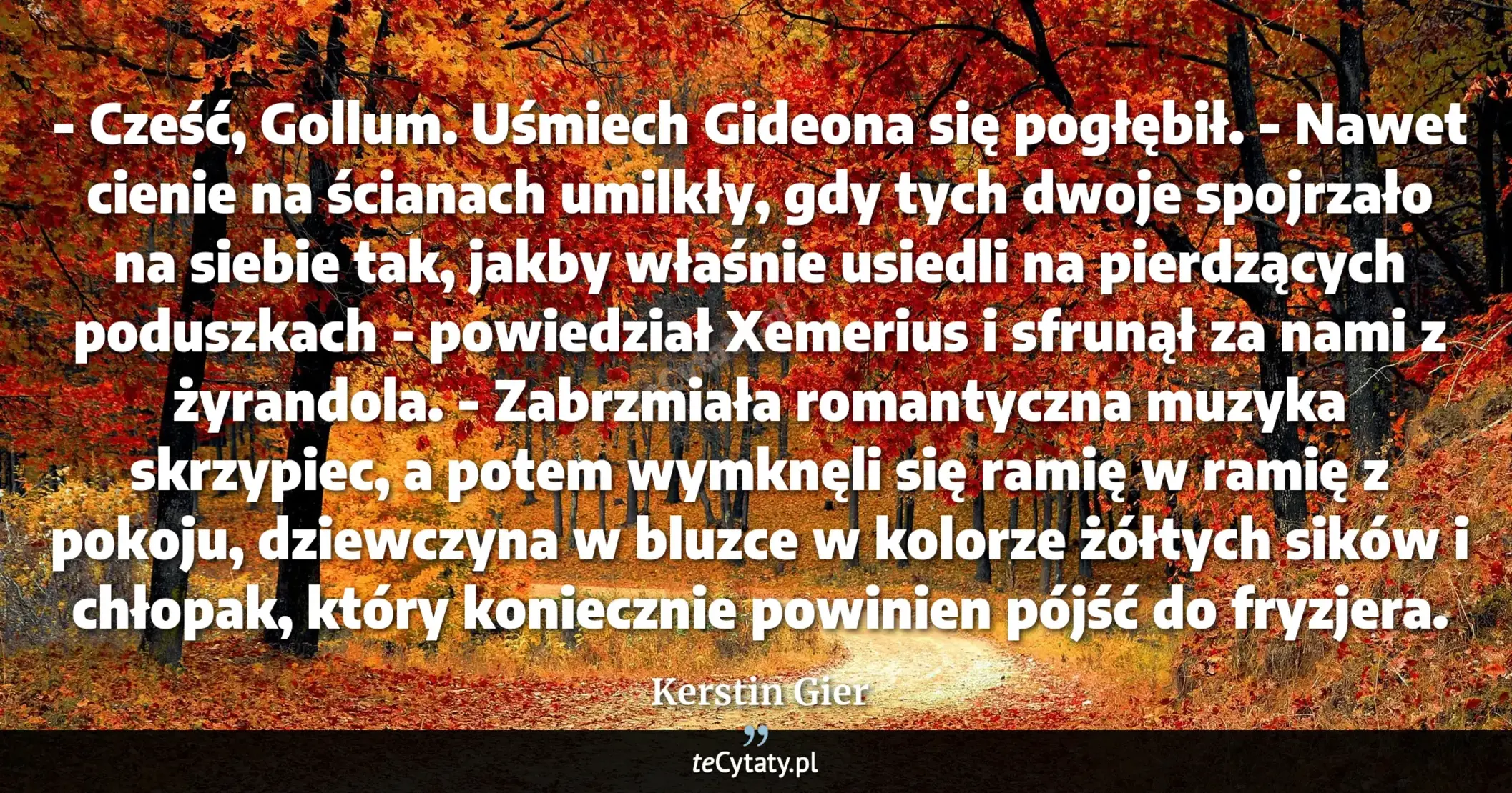 Cytat Kerstin Gier: "- Cześć, Gollum.<br>
Uśmiech Gideona się pogłębił.<br>
- Nawet cienie na ścianach umilkły, gdy tych ..."