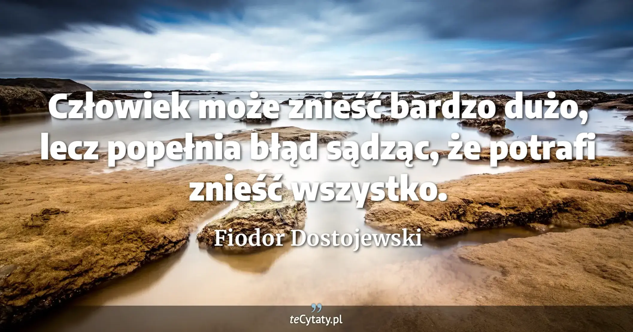 Człowiek może znieść bardzo dużo, lecz popełnia błąd sądząc, że potrafi znieść wszystko. - Fiodor Dostojewski