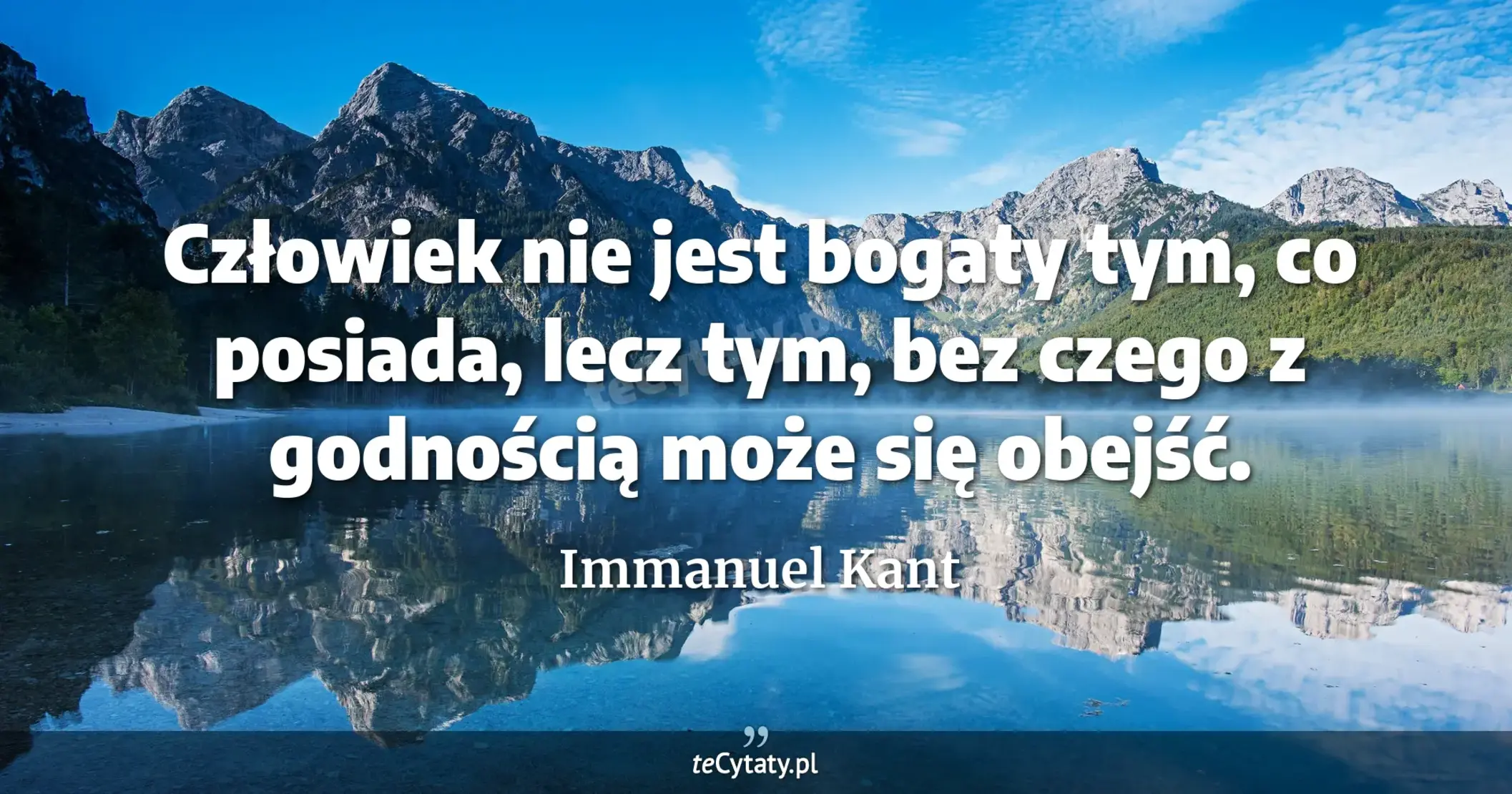 Człowiek nie jest bogaty tym, co posiada, lecz tym, bez czego z godnością może się obejść. - Immanuel Kant