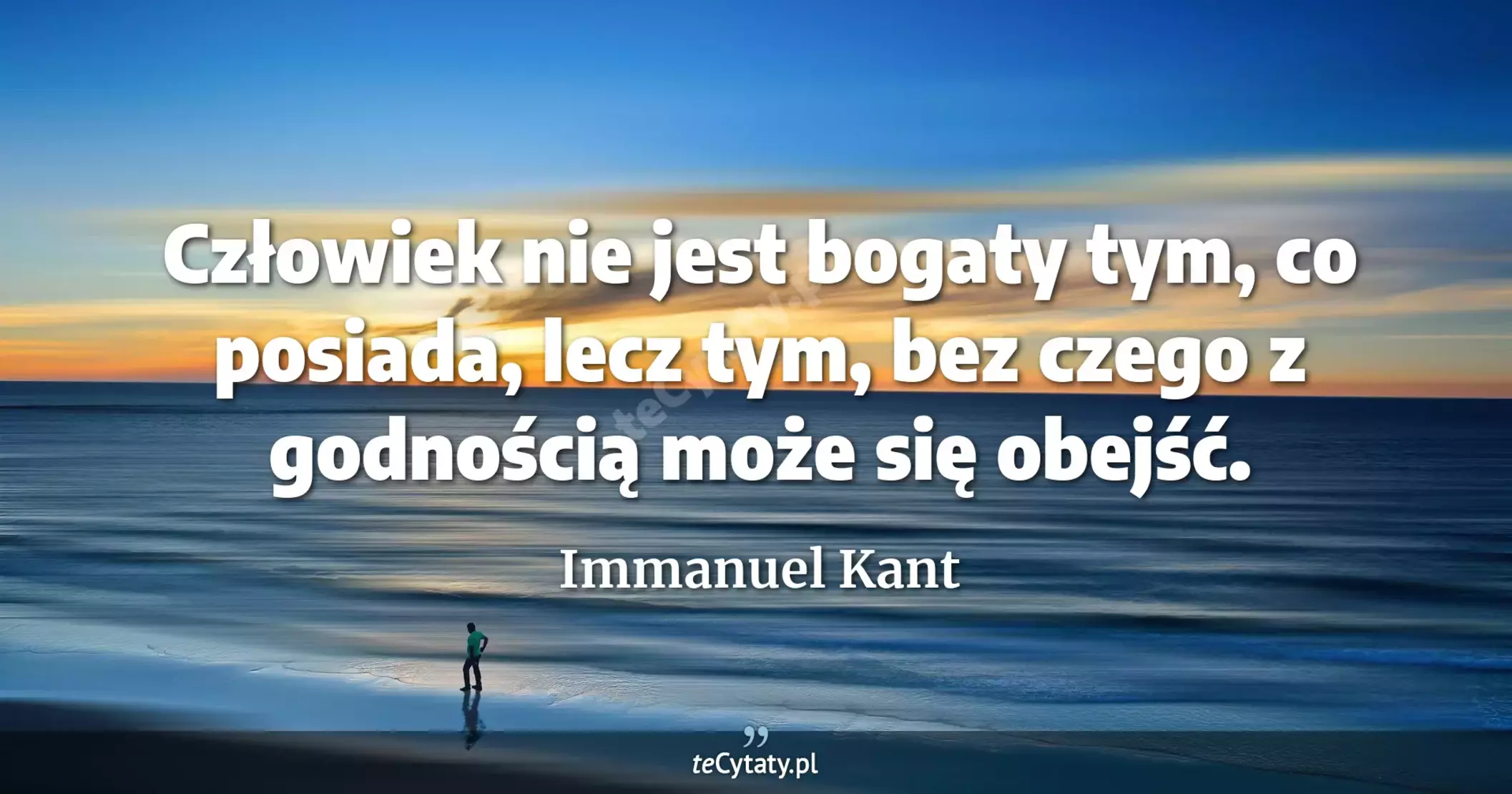 Człowiek nie jest bogaty tym, co posiada, lecz tym, bez czego z godnością może się obejść. - Immanuel Kant
