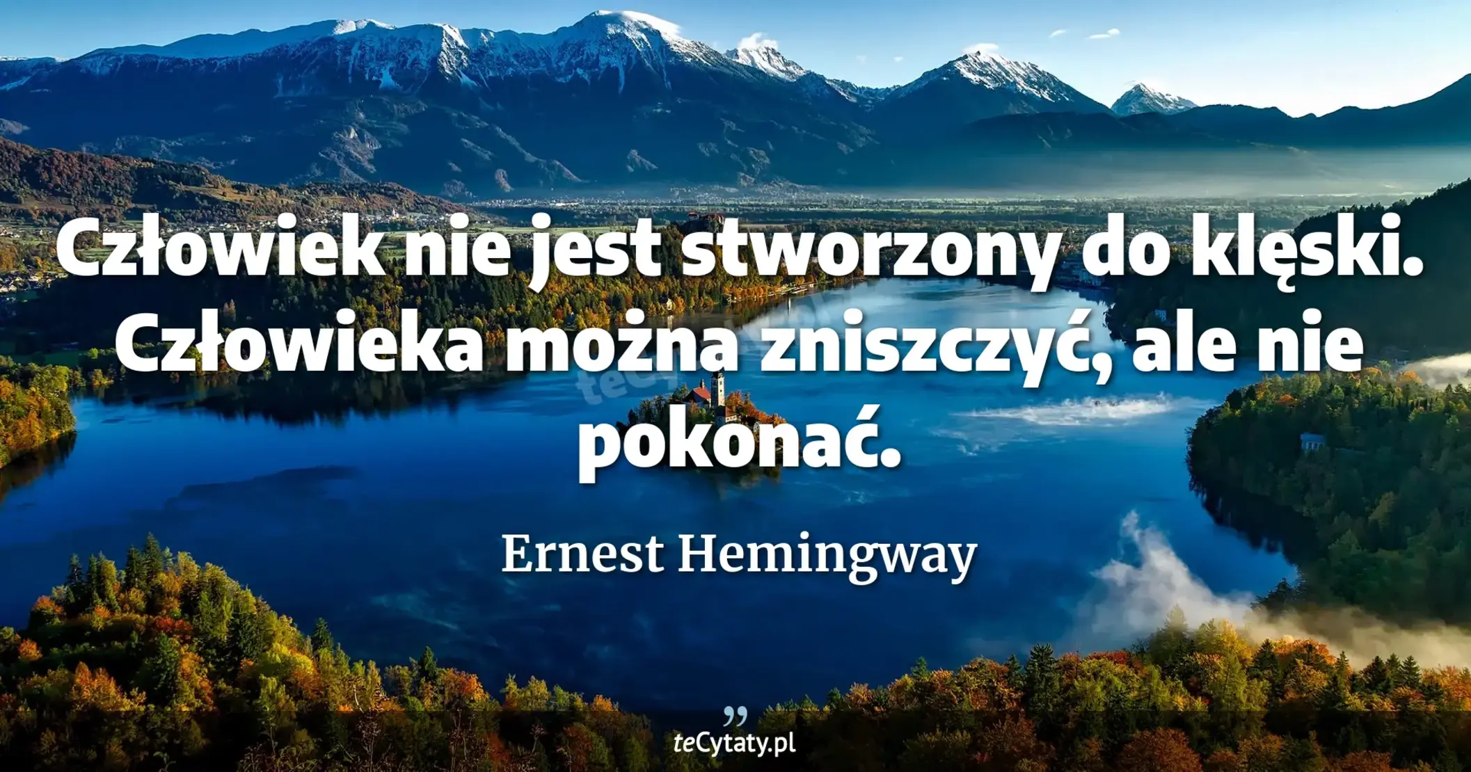 Człowiek nie jest stworzony do klęski. Człowieka można zniszczyć, ale nie pokonać. - Ernest Hemingway