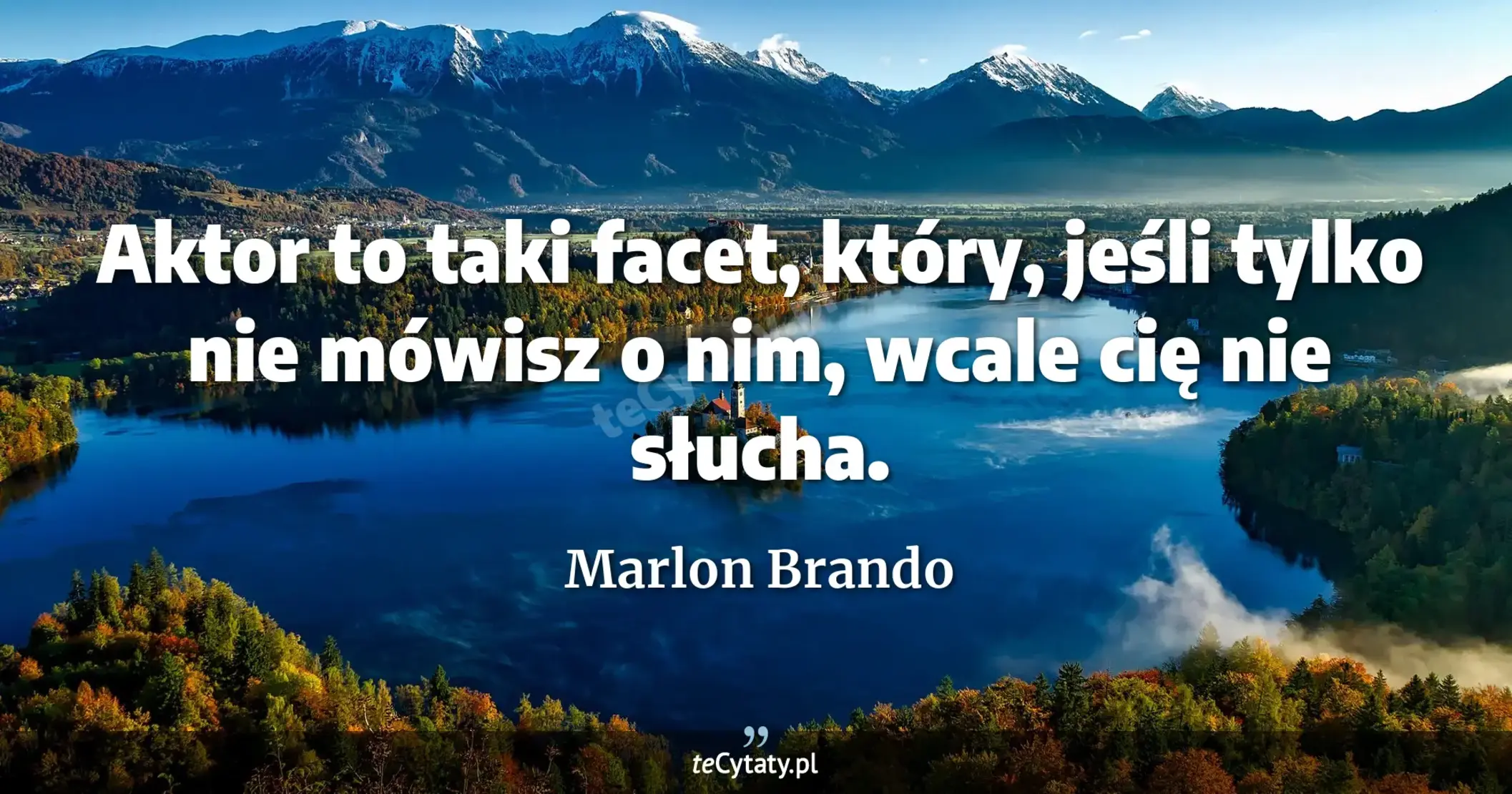 Aktor to taki facet, który, jeśli tylko nie mówisz o nim, wcale cię nie słucha. - Marlon Brando