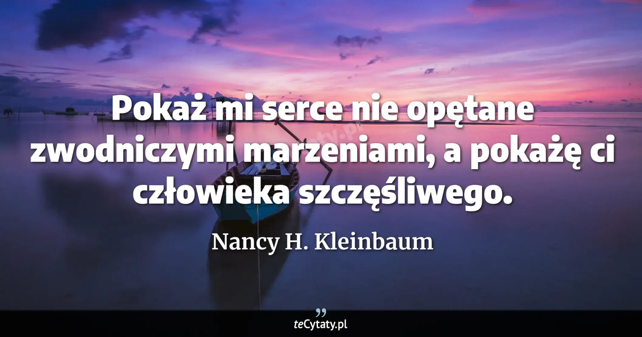 Cytat Nancy H. Kleinbaum: "Pokaż mi serce nie opętane zwodniczymi marzeniami, a pokażę ci człowieka szczęśliwego...."