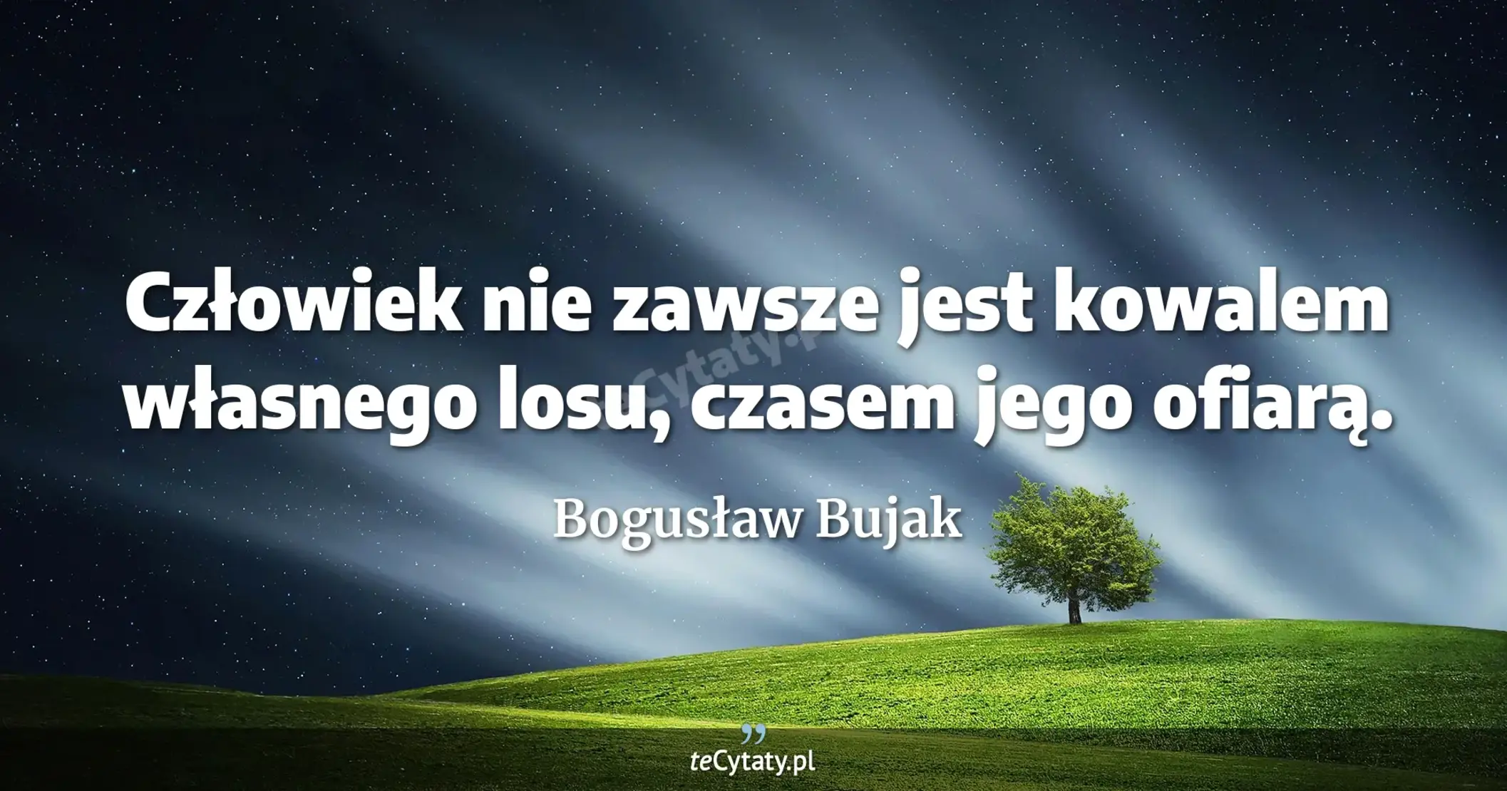 Człowiek nie zawsze jest kowalem własnego losu, czasem jego ofiarą. - Bogusław Bujak