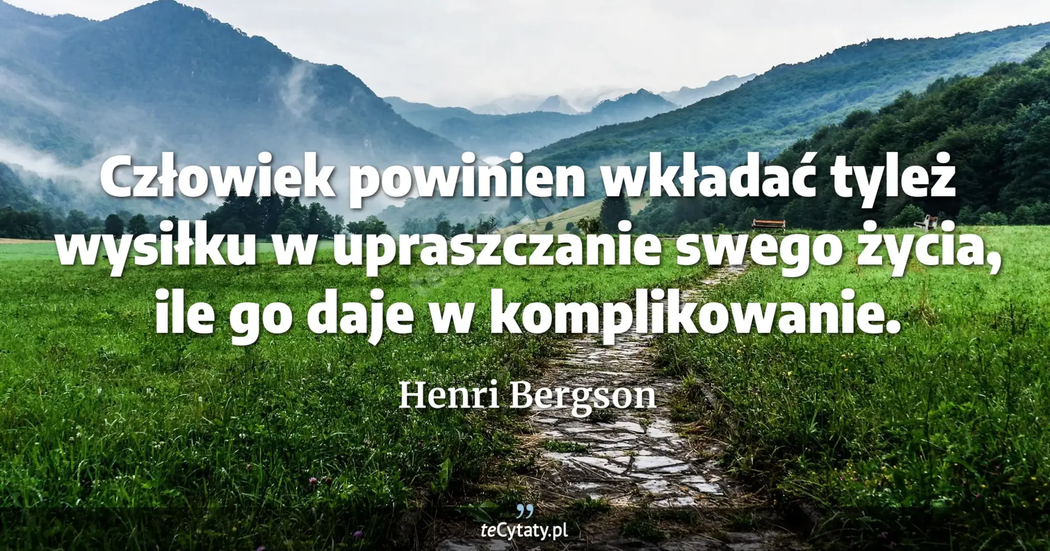 Człowiek powinien wkładać tyleż wysiłku w upraszczanie swego życia, ile go daje w komplikowanie. - Henri Bergson
