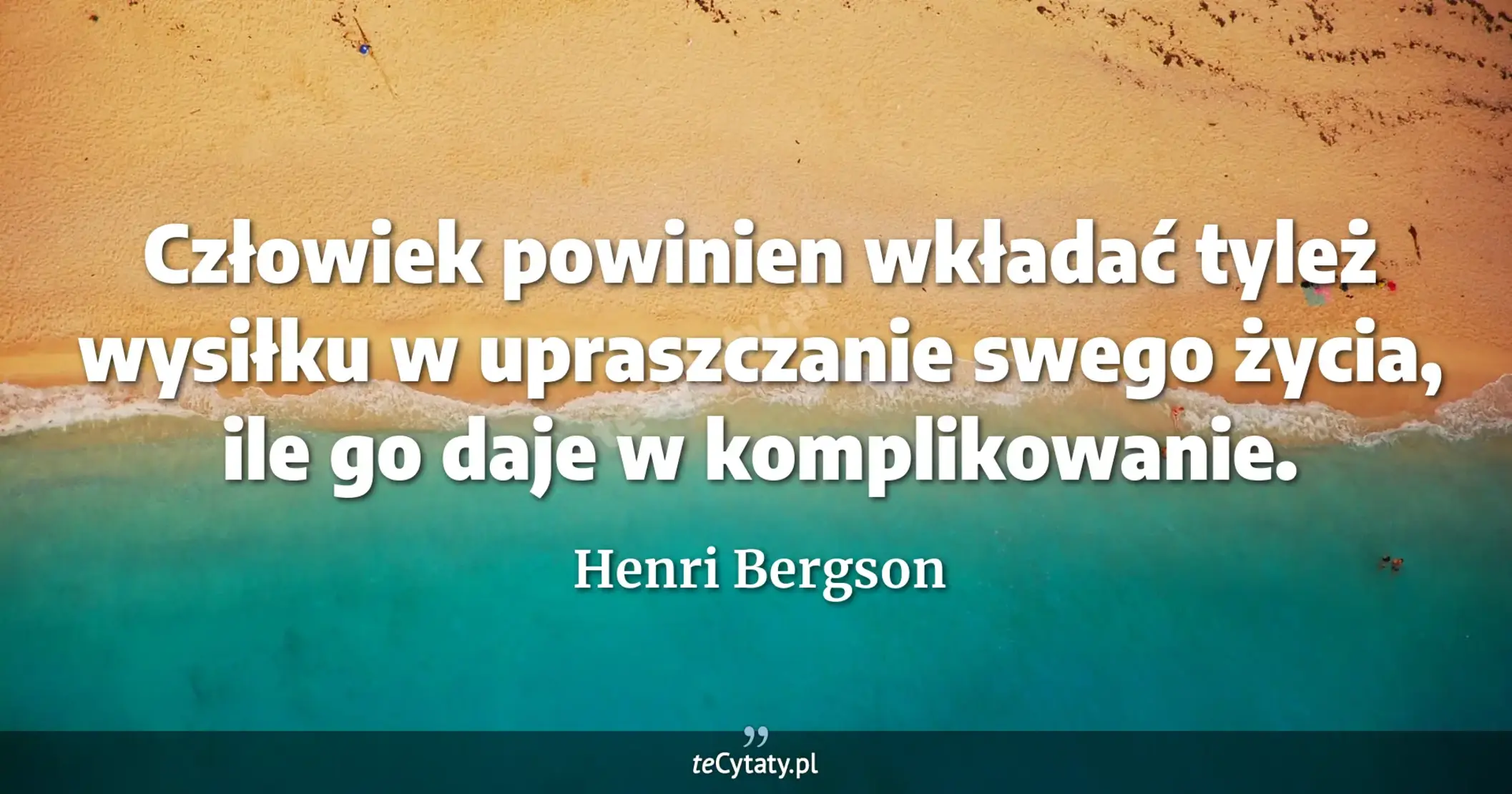 Człowiek powinien wkładać tyleż wysiłku w upraszczanie swego życia, ile go daje w komplikowanie. - Henri Bergson