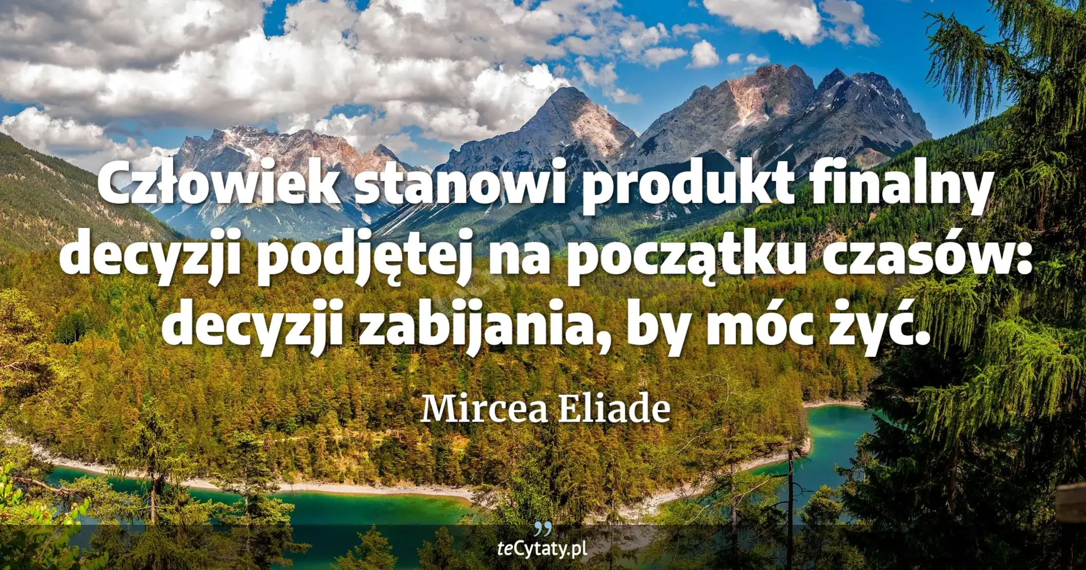 Człowiek stanowi produkt finalny decyzji podjętej na początku czasów: decyzji zabijania, by móc żyć. - Mircea Eliade
