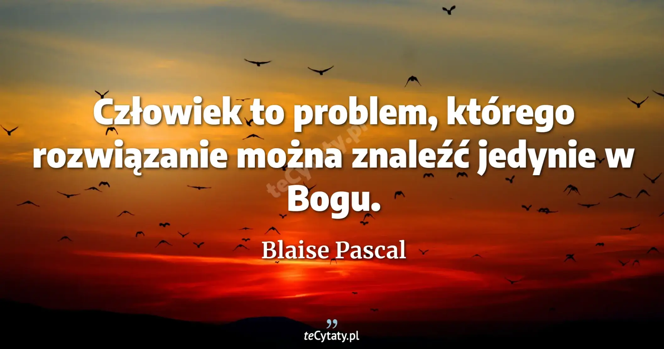 Człowiek to problem, którego rozwiązanie można znaleźć jedynie w Bogu. - Blaise Pascal