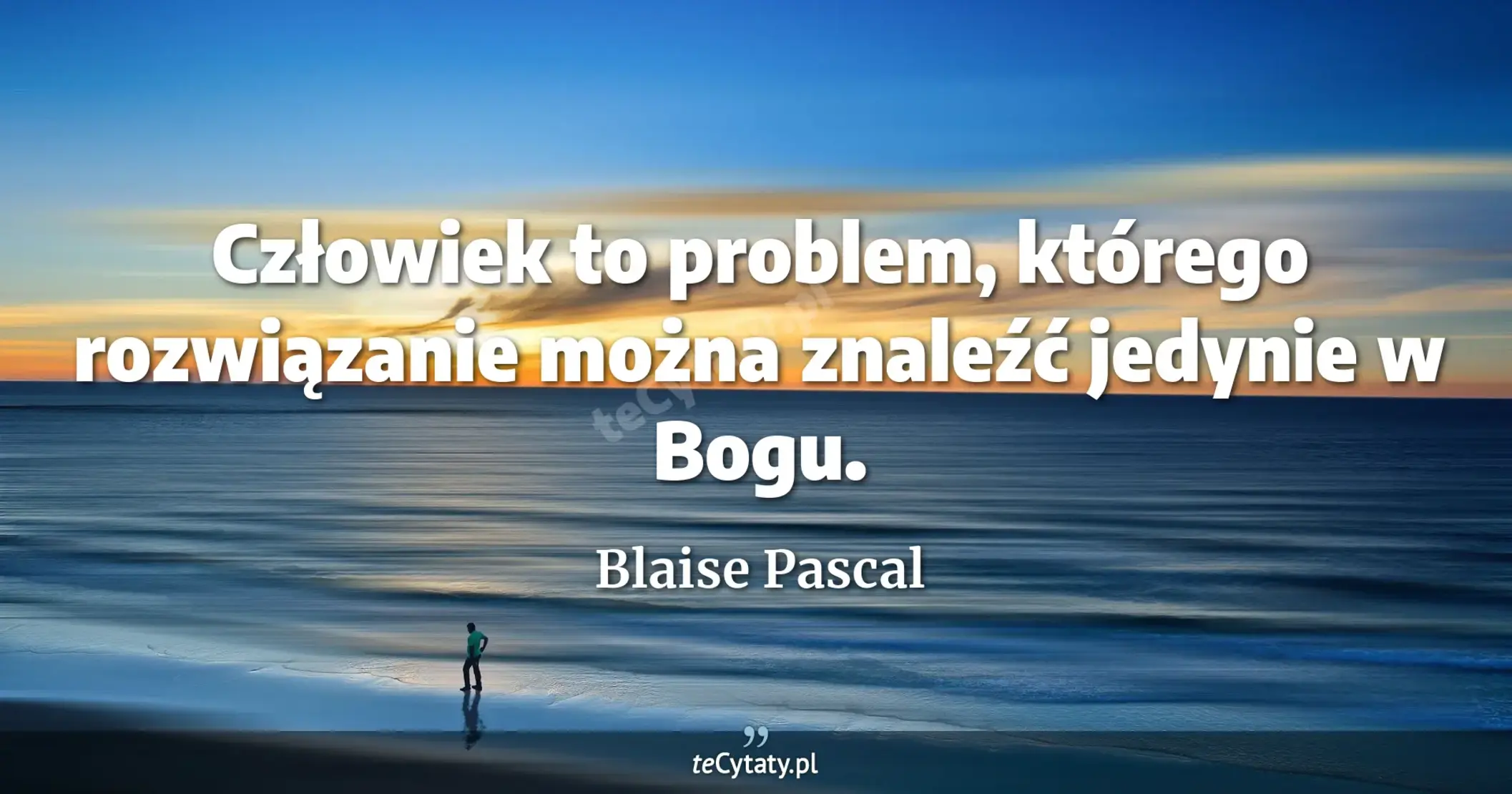 Człowiek to problem, którego rozwiązanie można znaleźć jedynie w Bogu. - Blaise Pascal