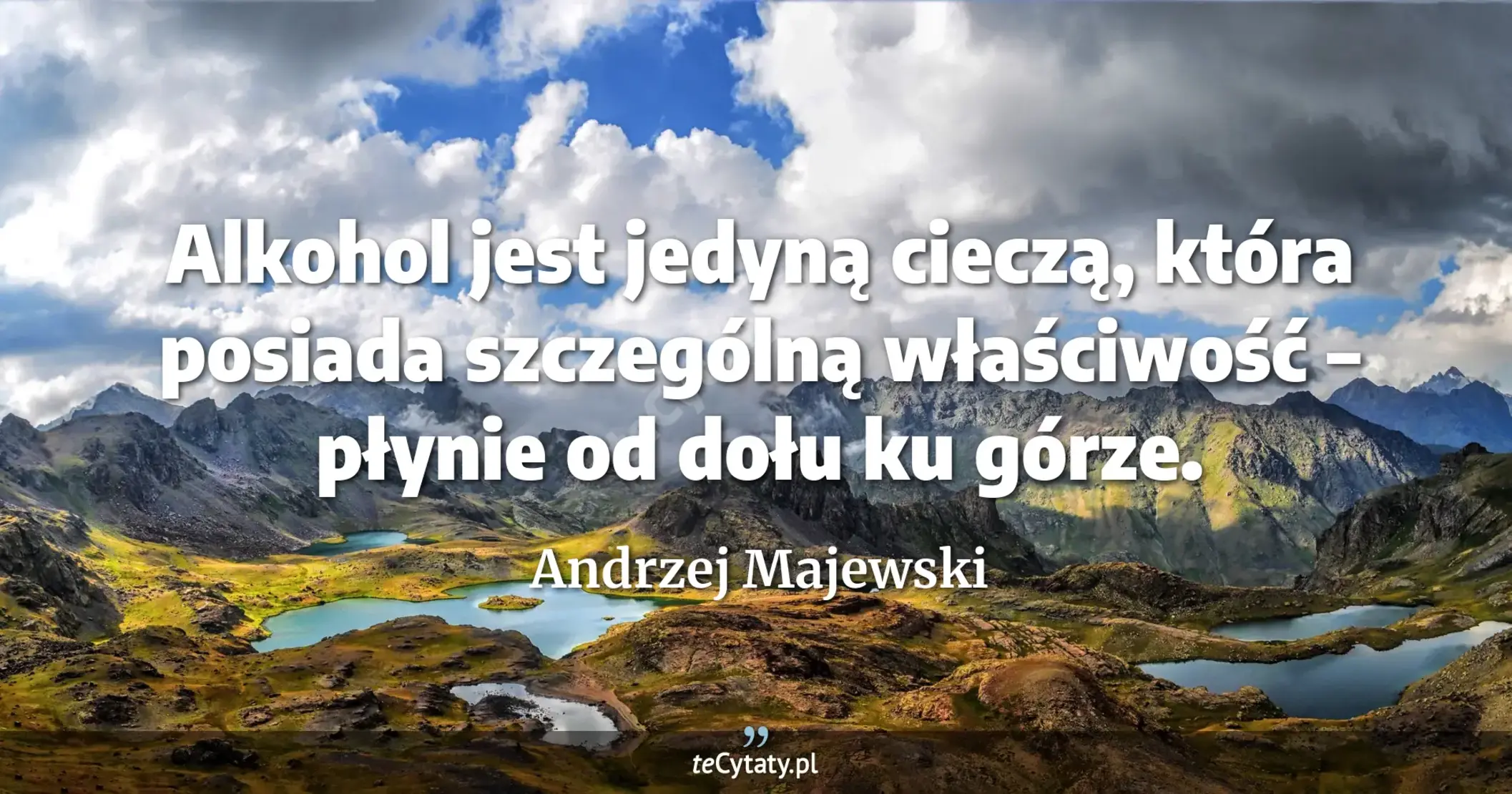 Alkohol jest jedyną cieczą, która posiada szczególną właściwość – płynie od dołu ku górze. - Andrzej Majewski