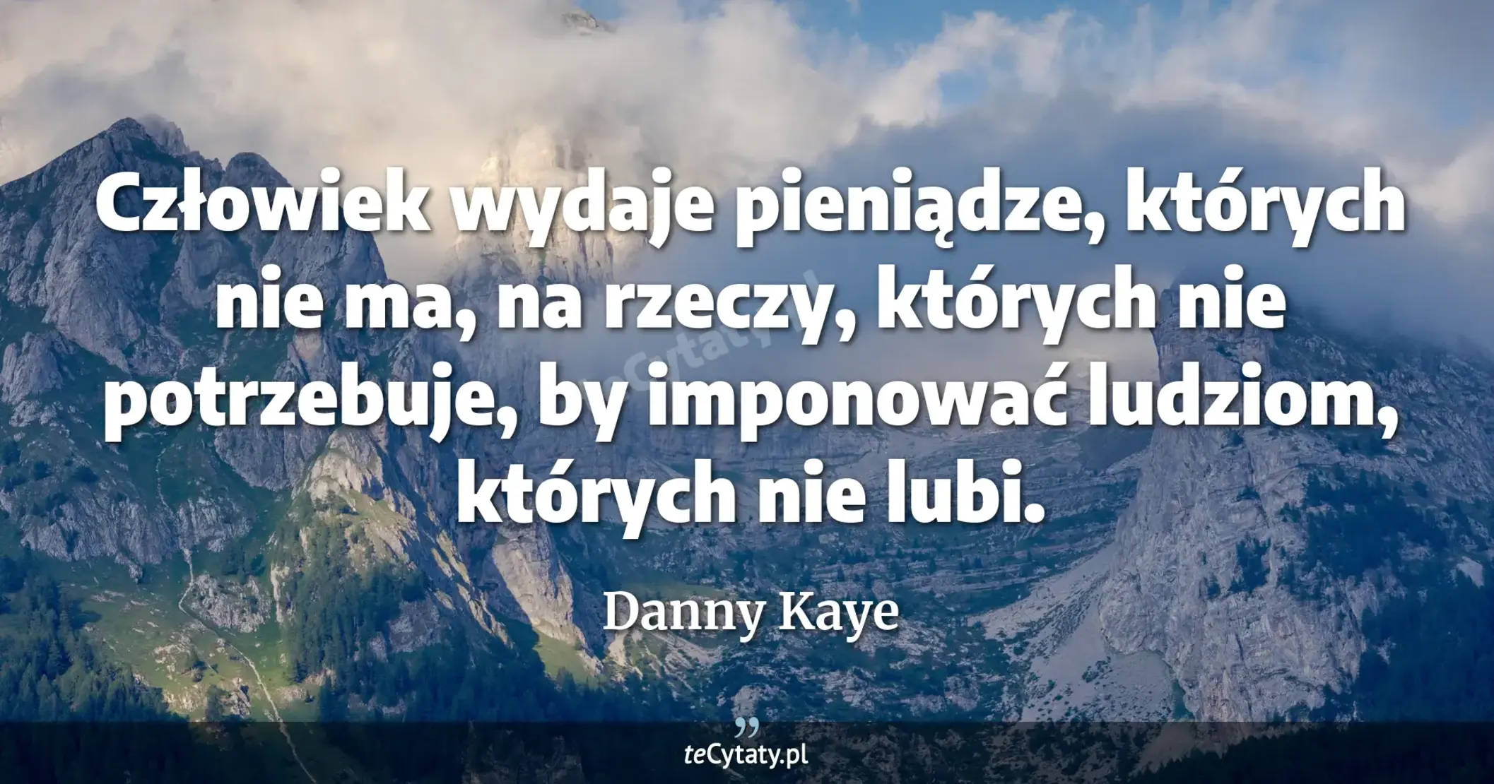 Człowiek wydaje pieniądze, których nie ma, na rzeczy, których nie potrzebuje, by imponować ludziom, których nie lubi. - Danny Kaye