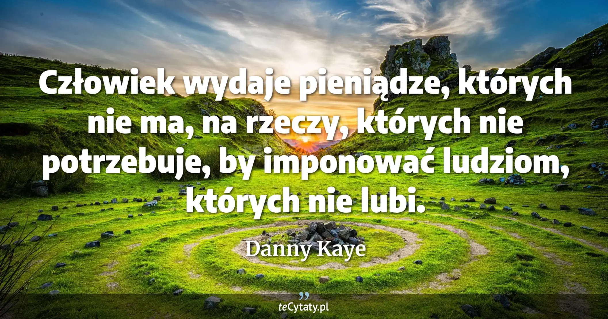 Człowiek wydaje pieniądze, których nie ma, na rzeczy, których nie potrzebuje, by imponować ludziom, których nie lubi. - Danny Kaye