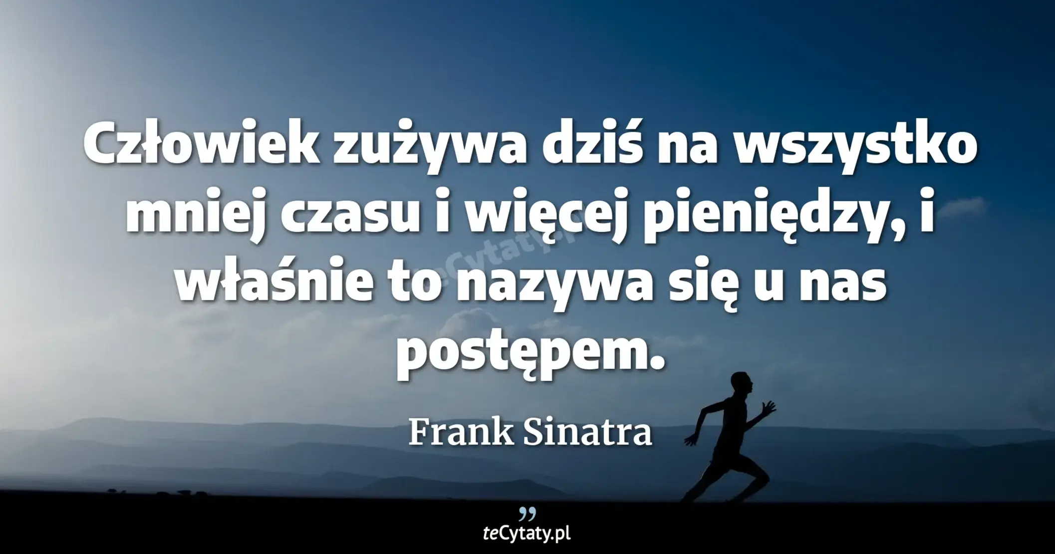 Człowiek zużywa dziś na wszystko mniej czasu i więcej pieniędzy, i właśnie to nazywa się u nas postępem. - Frank Sinatra