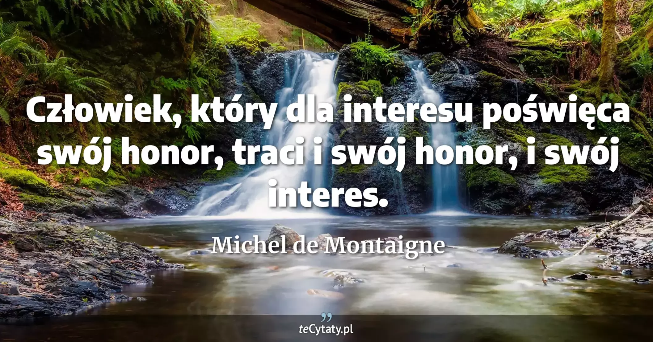 Człowiek, który dla interesu poświęca swój honor, traci i swój honor, i swój interes. - Michel de Montaigne