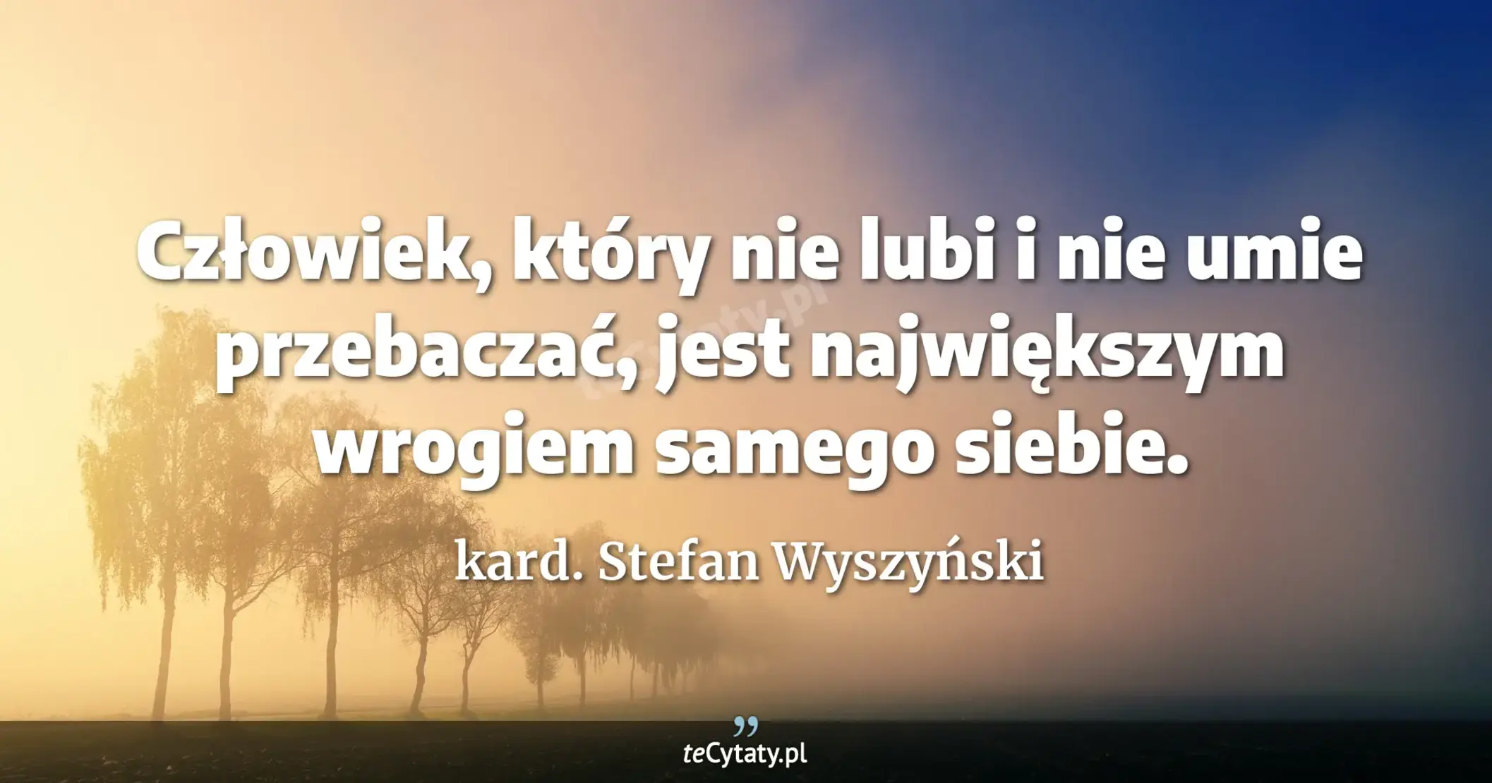 Człowiek, który nie lubi i nie umie przebaczać, jest największym wrogiem samego siebie. - kard. Stefan Wyszyński