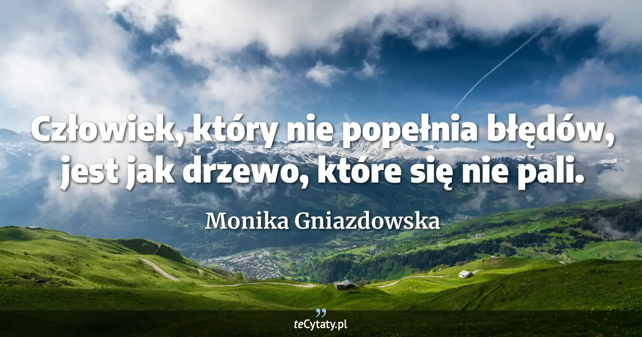 Człowiek, który nie popełnia błędów, jest jak drzewo, które się nie pali. - Monika Gniazdowska
