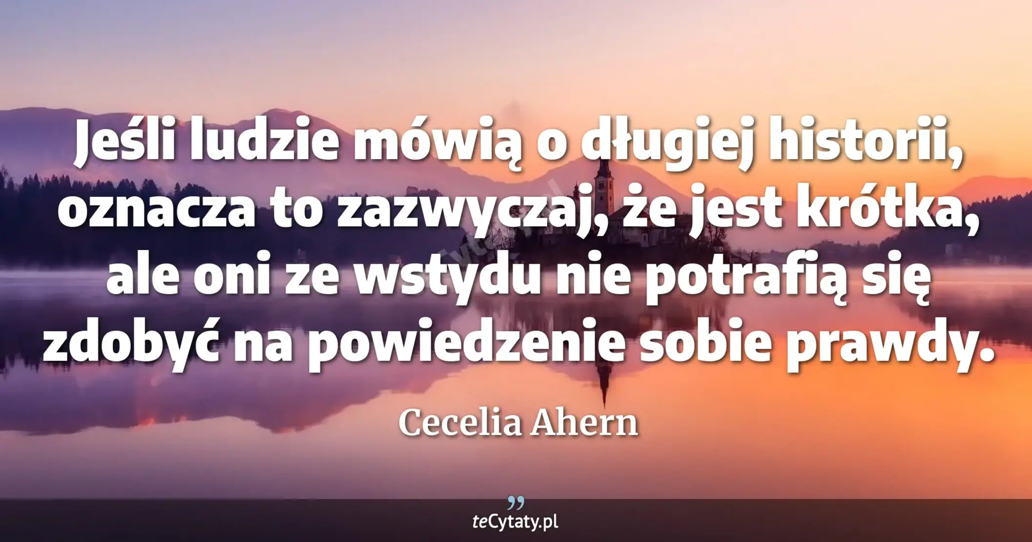 Cytat Cecelia Ahern: "Jeśli ludzie mówią o długiej historii, oznacza to zazwyczaj, że jest krótka, ale oni<br>
ze wstydu n..."