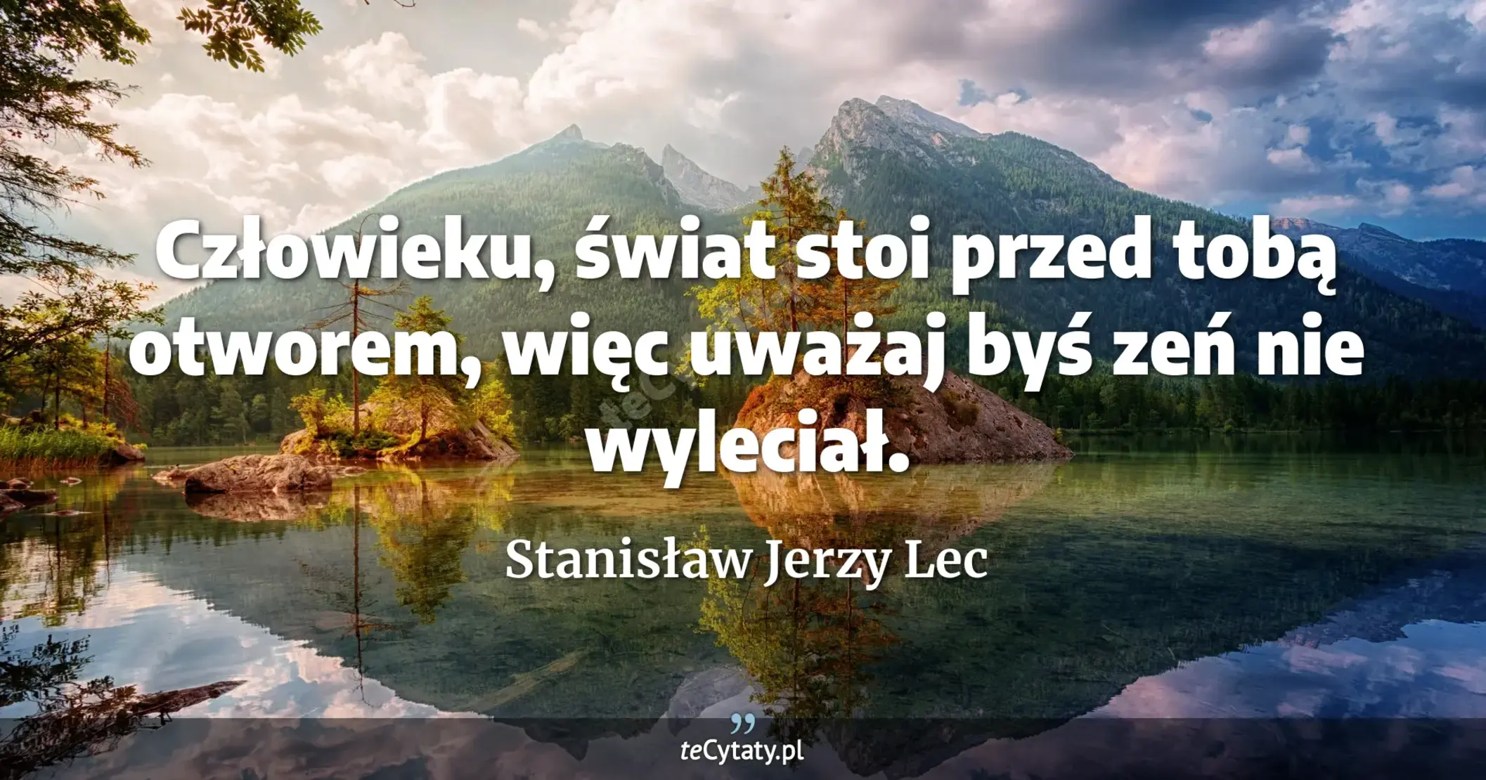 Człowieku, świat stoi przed tobą otworem, więc uważaj byś zeń nie wyleciał. - Stanisław Jerzy Lec