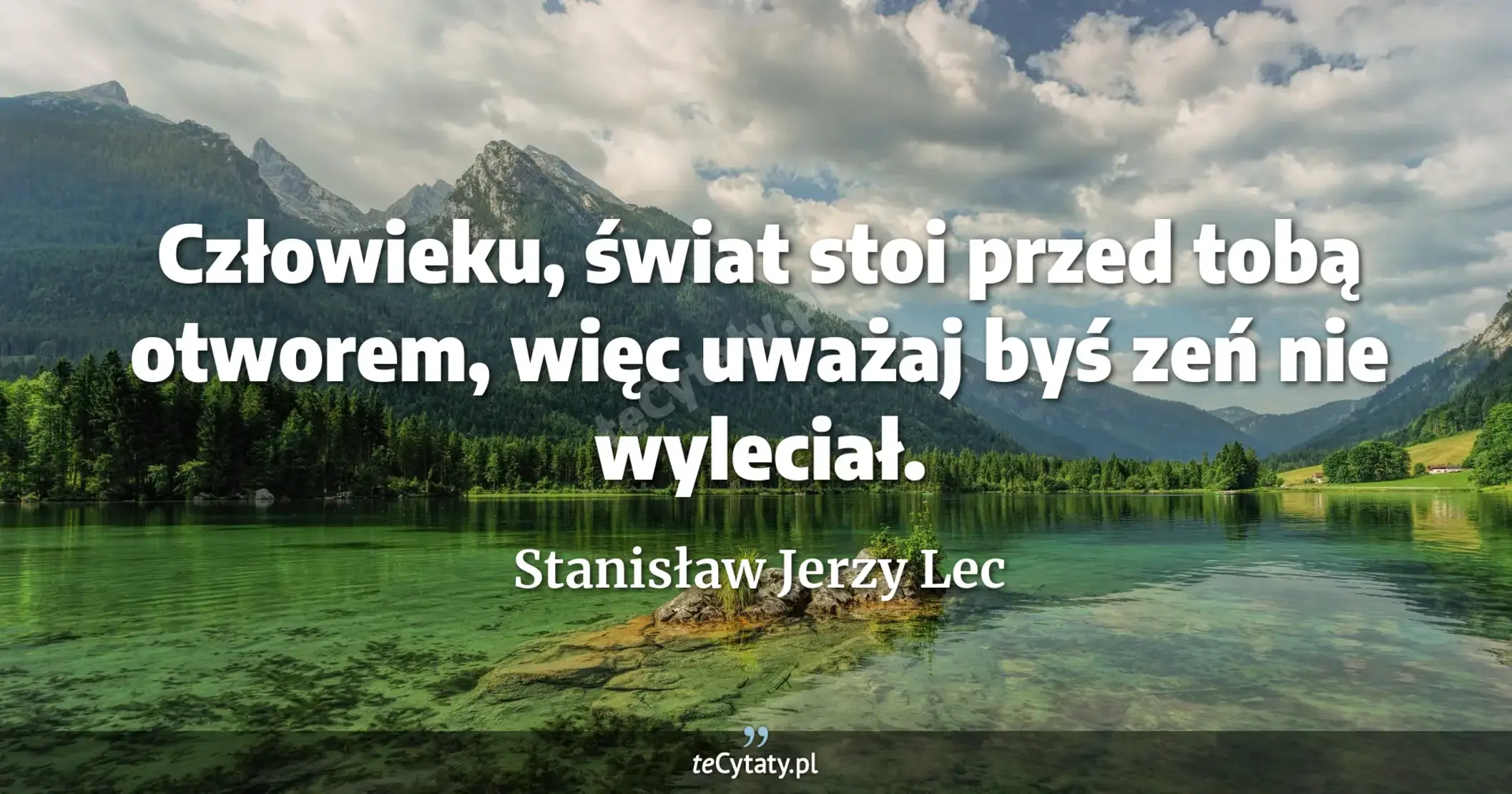Człowieku, świat stoi przed tobą otworem, więc uważaj byś zeń nie wyleciał. - Stanisław Jerzy Lec