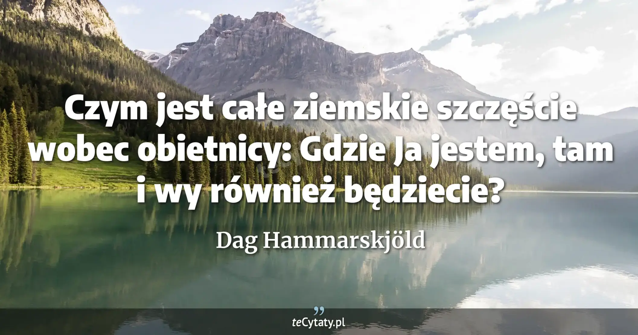 Czym jest całe ziemskie szczęście wobec obietnicy: Gdzie Ja jestem, tam i wy również będziecie? - Dag Hammarskjöld
