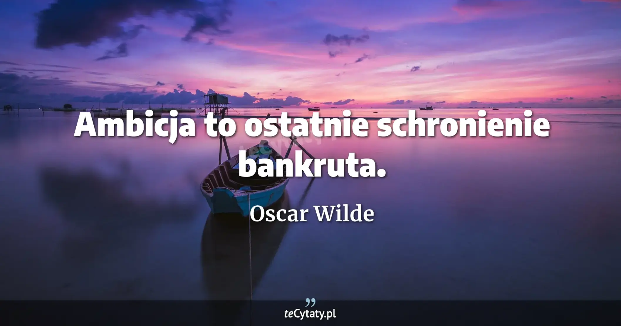 Ambicja to ostatnie schronienie bankruta. - Oscar Wilde