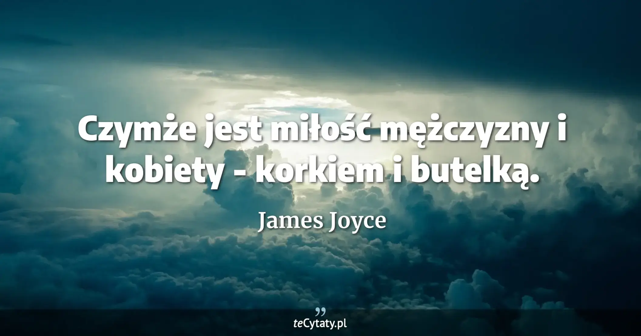 Czymże jest miłość mężczyzny i kobiety - korkiem i butelką. - James Joyce