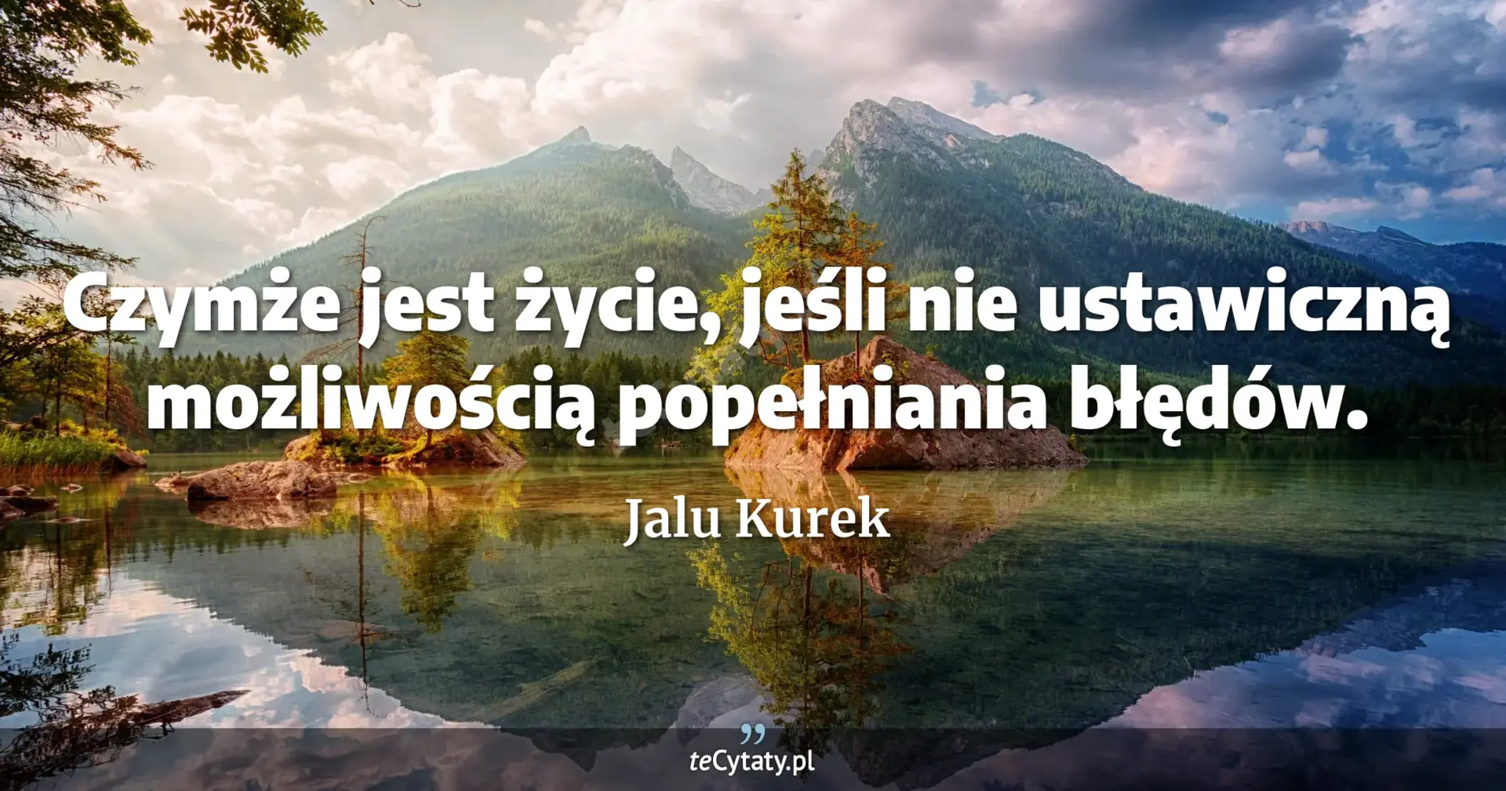 Czymże jest życie, jeśli nie ustawiczną możliwością popełniania błędów. - Jalu Kurek