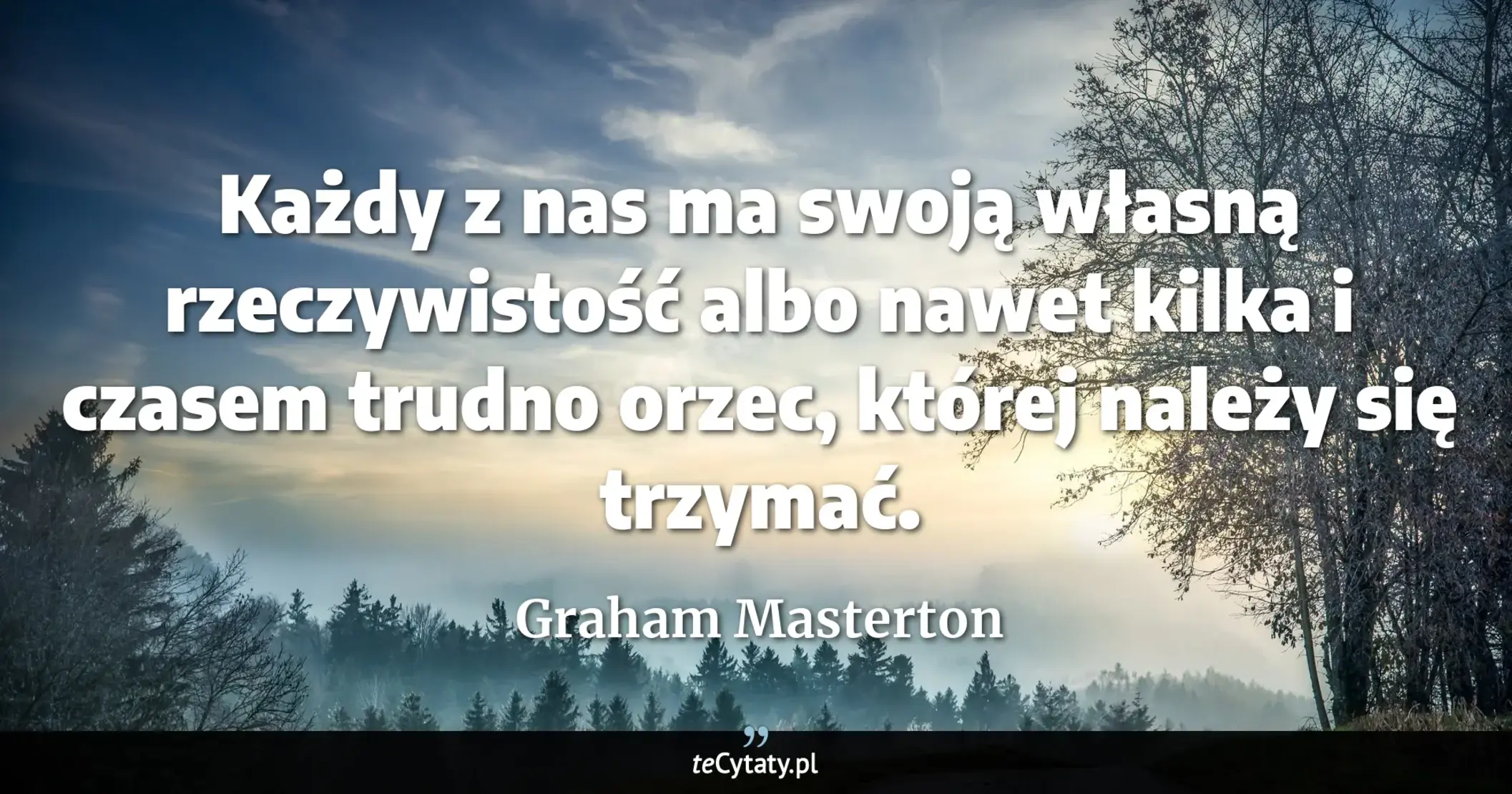 Cytat Graham Masterton: "Każdy z nas ma swoją własną rzeczywistość albo nawet kilka i czasem trudno orzec, której należy się ..."