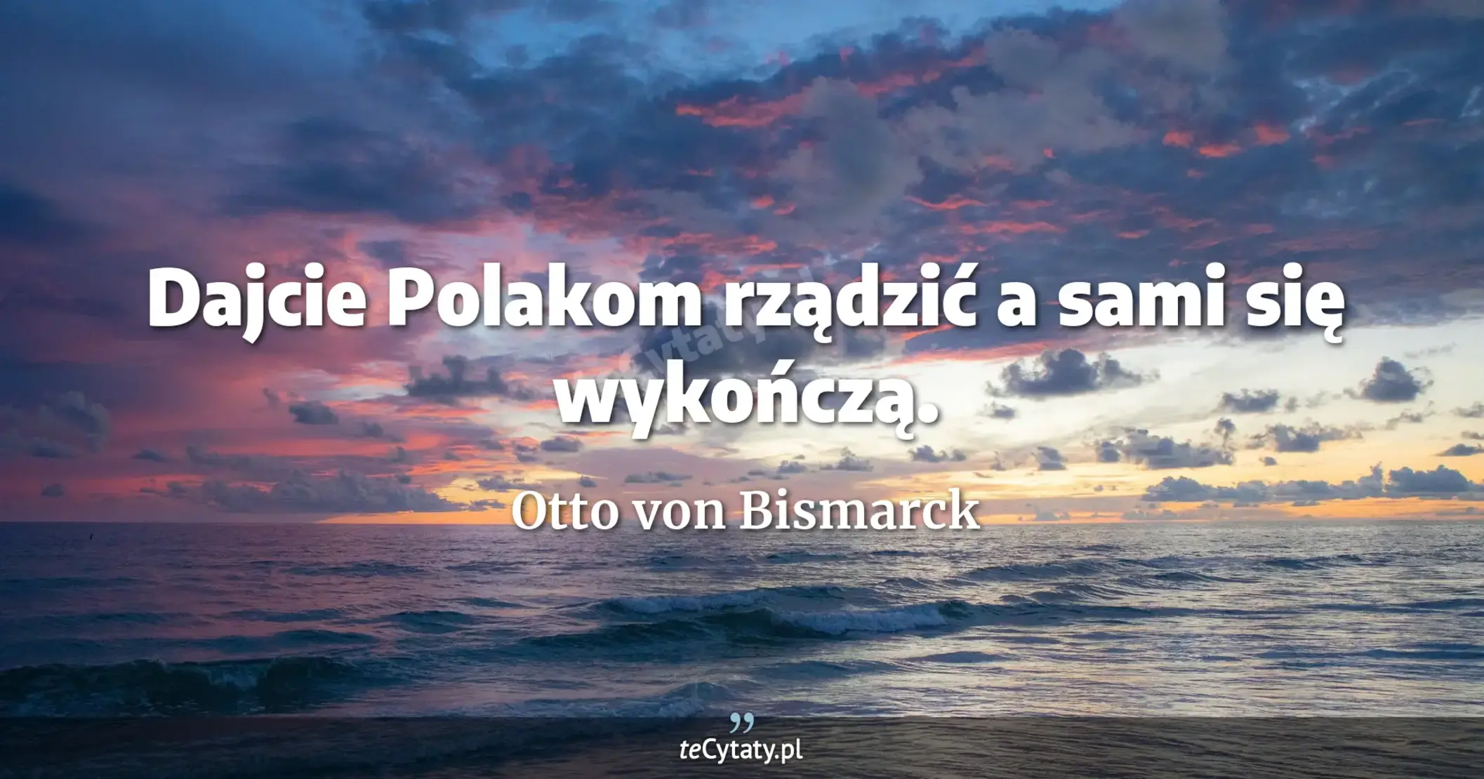 Dajcie Polakom rządzić a sami się wykończą. - Otto von Bismarck