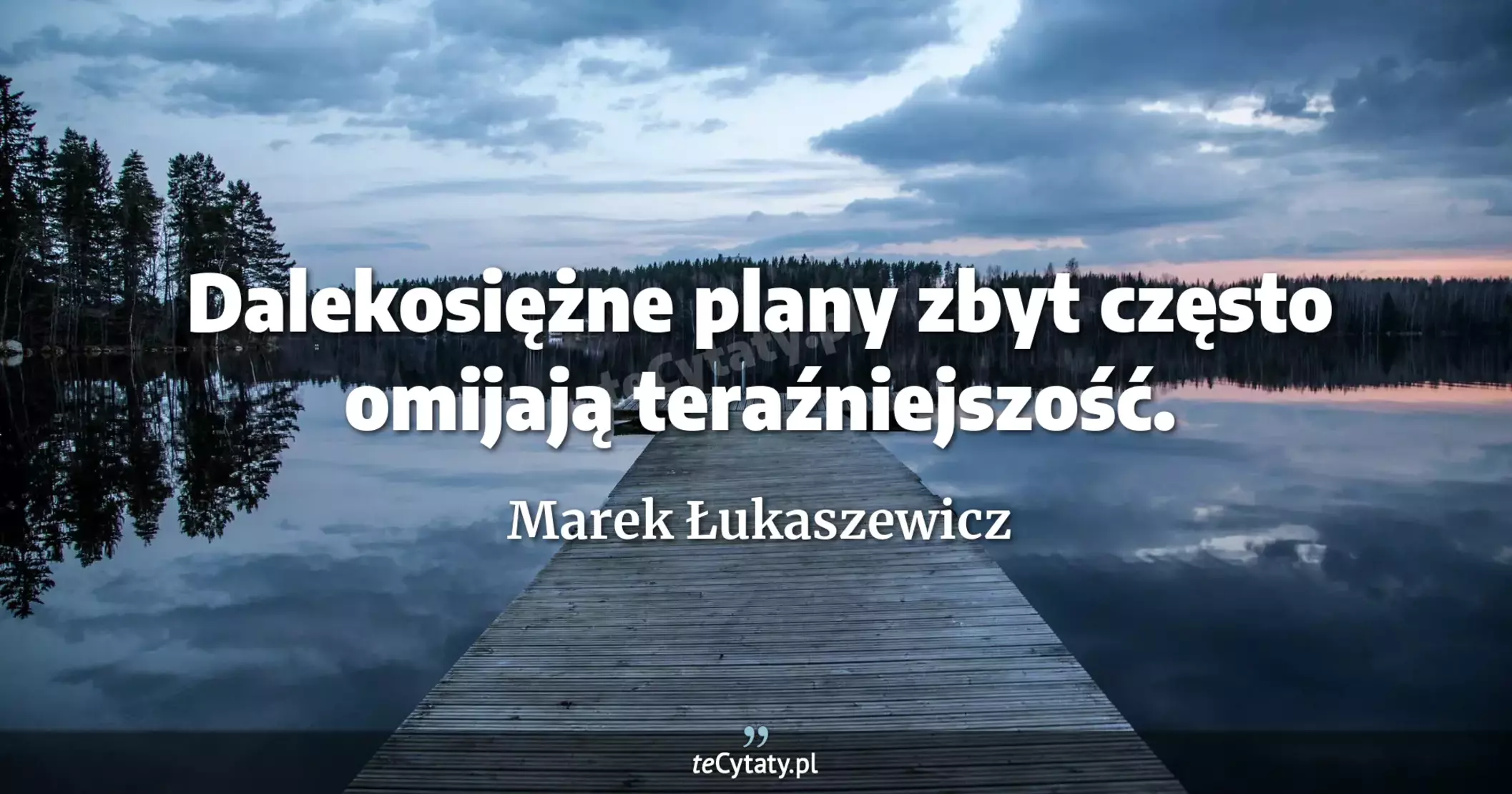 Dalekosiężne plany zbyt często omijają teraźniejszość. - Marek Łukaszewicz
