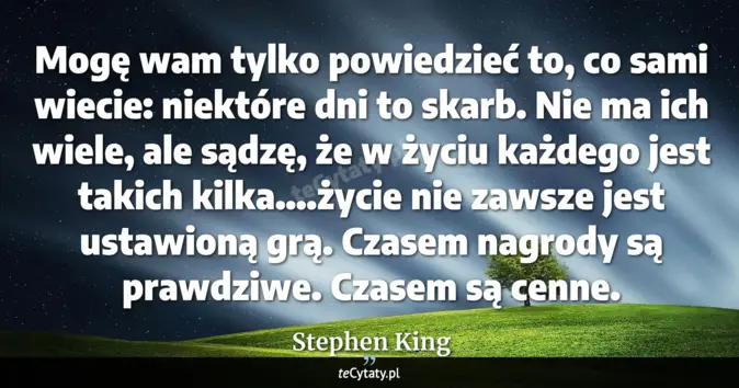 Cytat Stephen King: Mogę wam tylko powiedzieć to, co sami wiecie: niektóre dni to skarb. N...