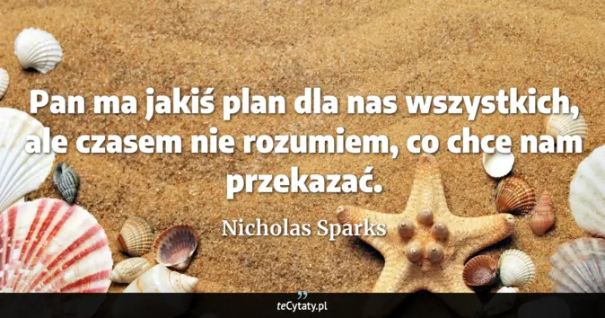 Cytat Nicholas Sparks: Pan ma jakiś plan dla nas wszystkich, ale czasem nie rozumiem, co chce...